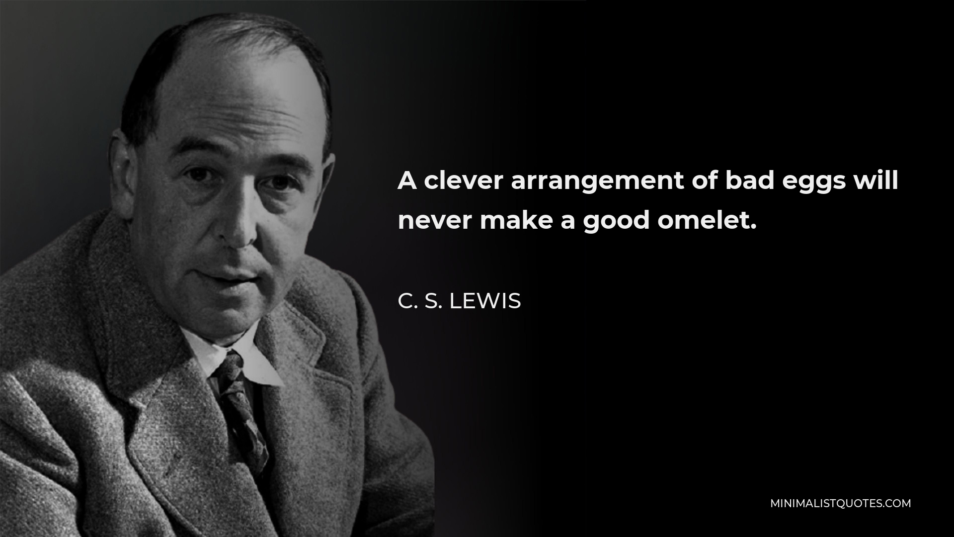 C. S. Lewis Quote - A clever arrangement of bad eggs will never make a good omelet.