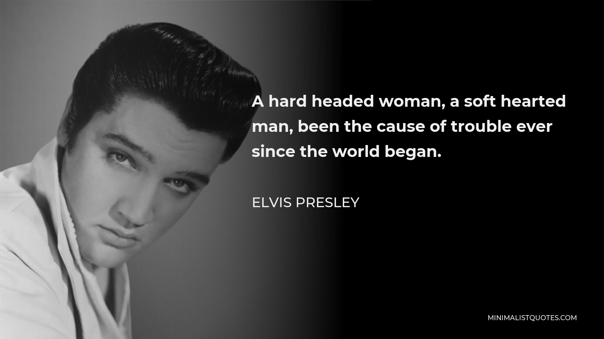 Elvis Presley Quote A Hard Headed Woman A Soft Hearted Man Been The Cause Of Trouble Ever Since The World Began