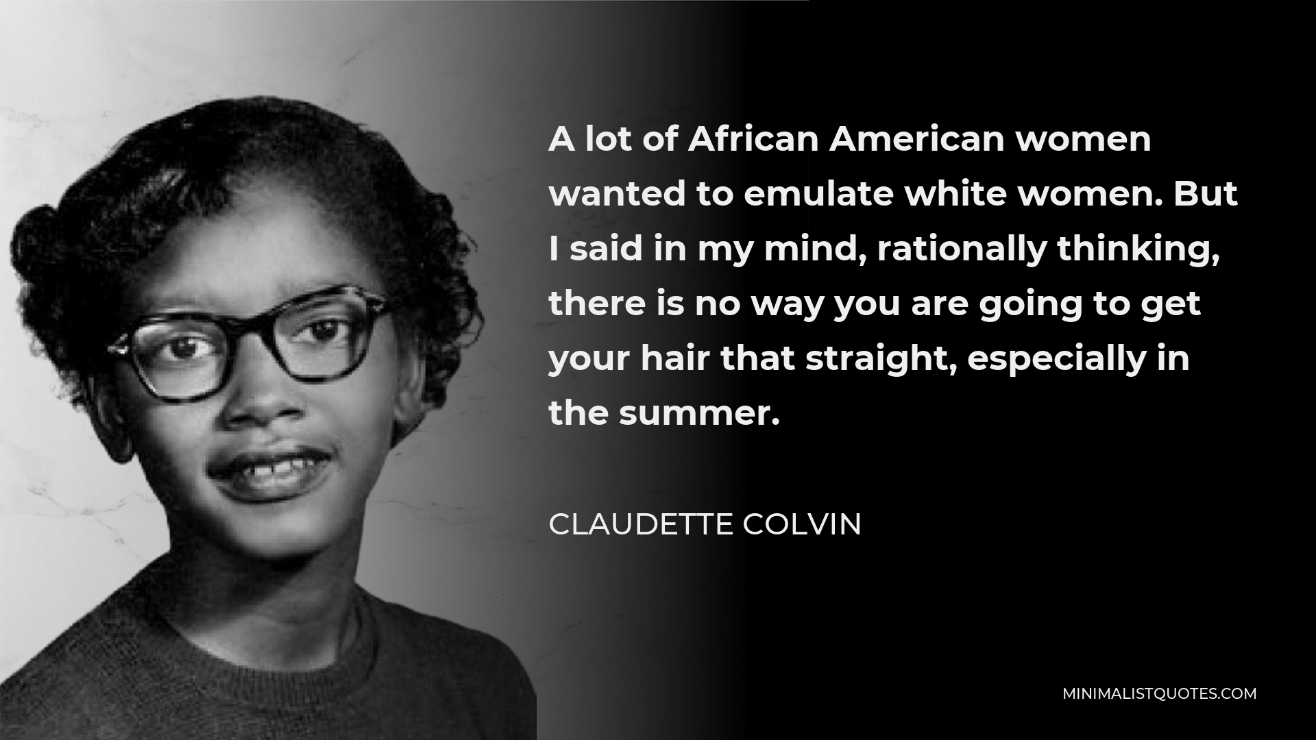 Claudette Colvin Quote - A lot of African American women wanted to emulate white women. But I said in my mind, rationally thinking, there is no way you are going to get your hair that straight, especially in the summer.