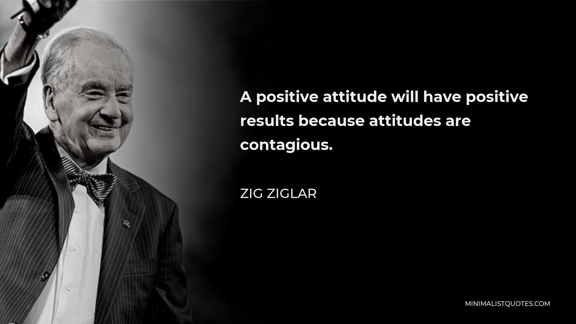 Zig Ziglar Quote - A positive attitude will have positive results because attitudes are contagious.