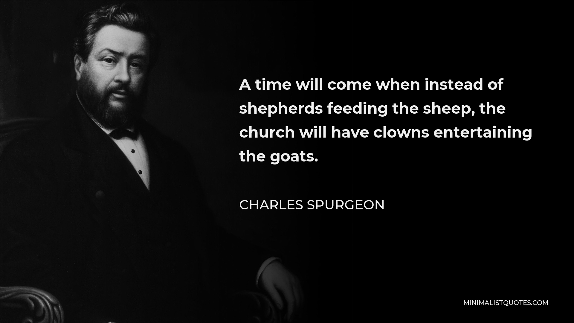 Charles Spurgeon Quote - A time will come when instead of shepherds feeding the sheep, the church will have clowns entertaining the goats.