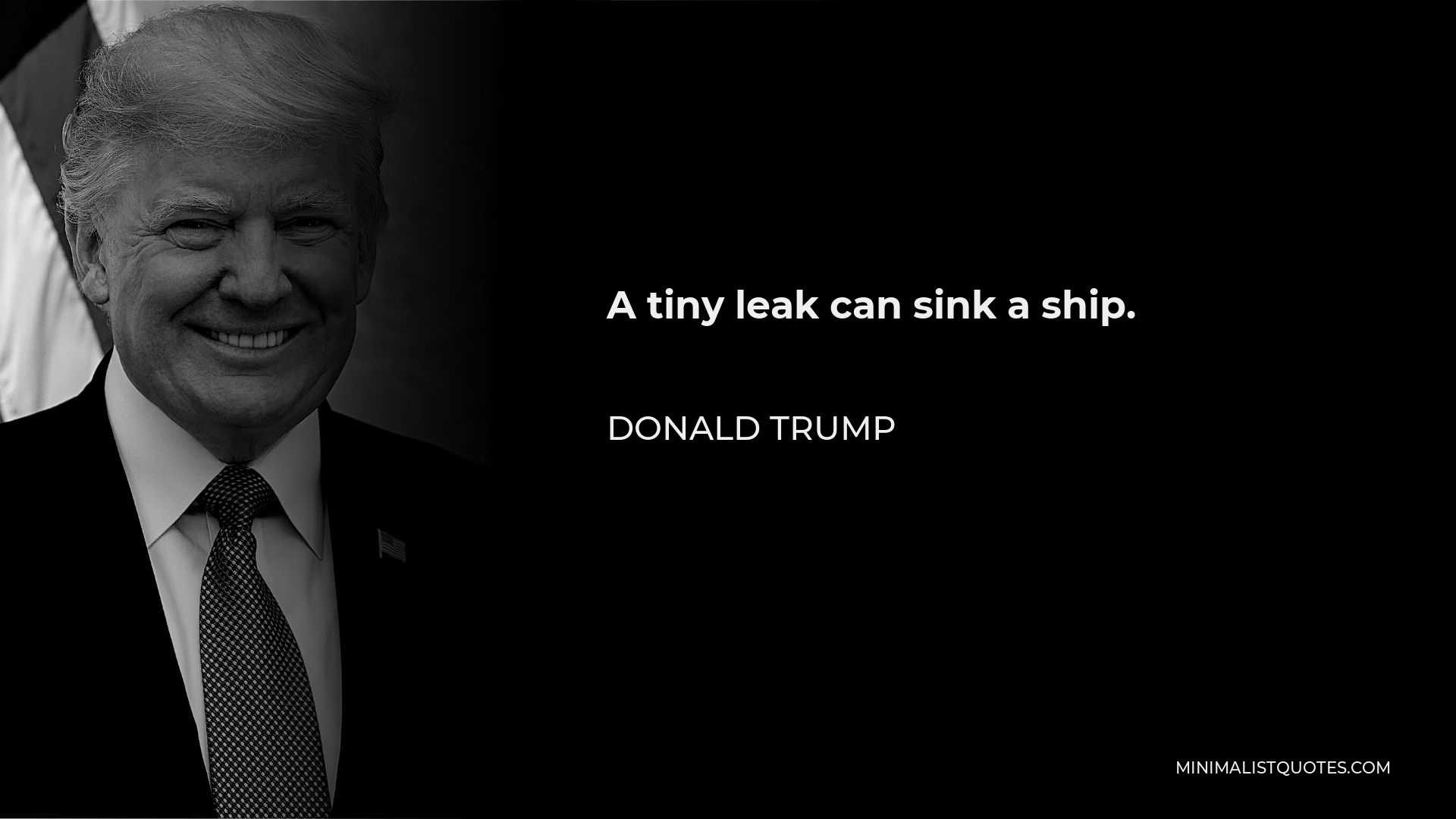 Donald Trump Quote - A tiny leak can sink a ship.