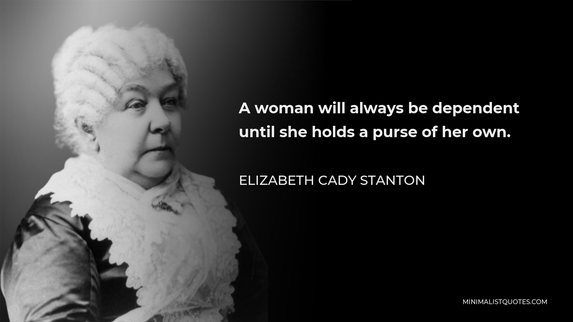 Elizabeth Cady Stanton Quote - A woman will always be dependent until she holds a purse of her own.