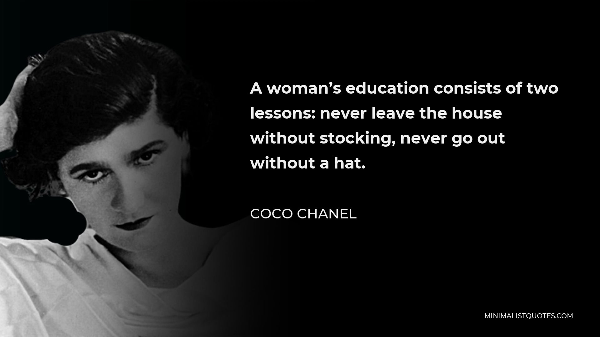 Coco Chanel Quote - A woman’s education consists of two lessons: never leave the house without stocking, never go out without a hat.
