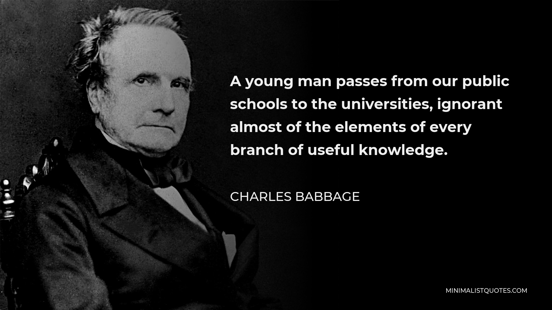 Charles Babbage Quote - A young man passes from our public schools to the universities, ignorant almost of the elements of every branch of useful knowledge.