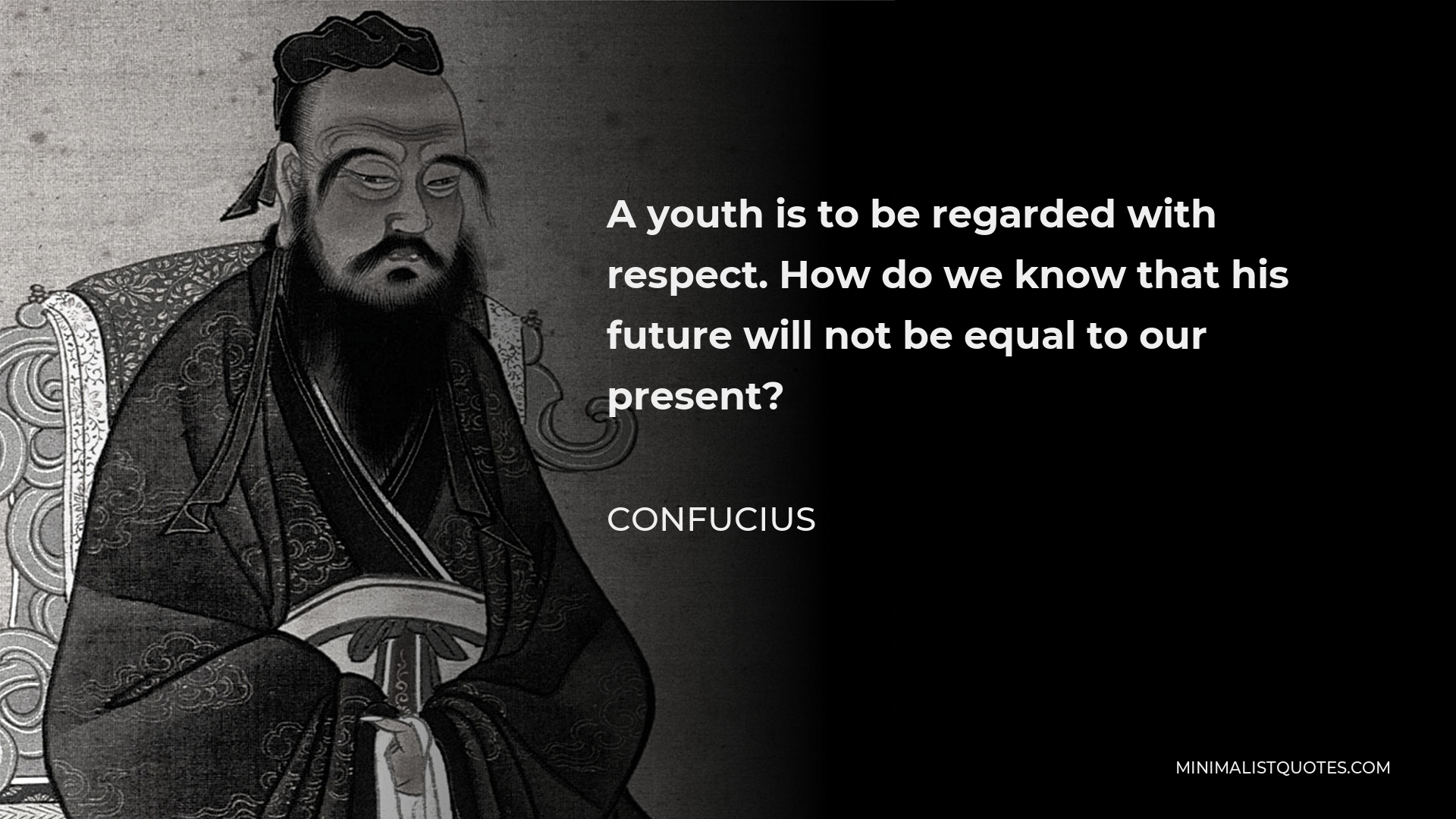 Confucius Quote - A youth is to be regarded with respect. How do we know that his future will not be equal to our present?
