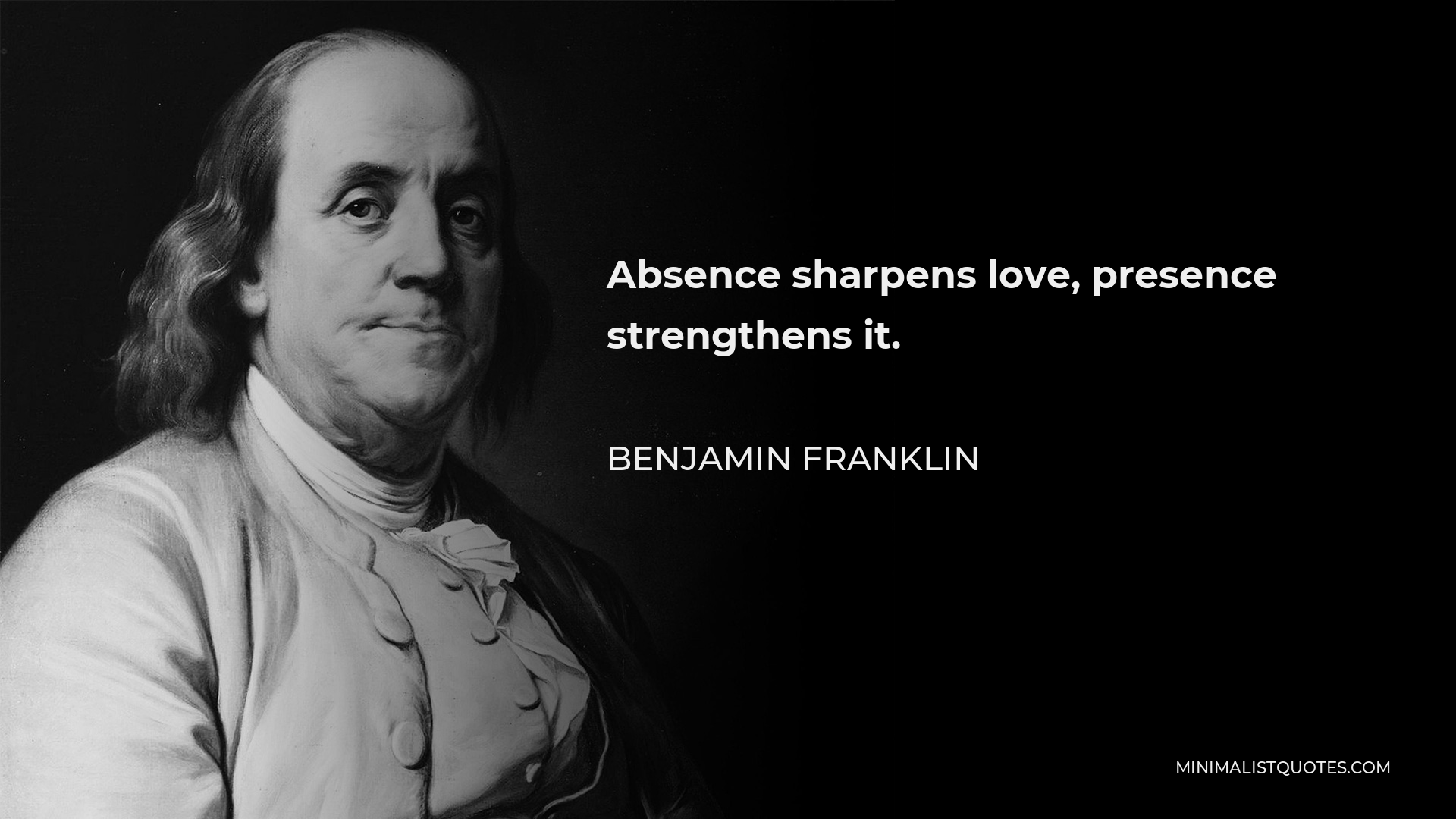 Benjamin Franklin Quote - Absence sharpens love, presence strengthens it.