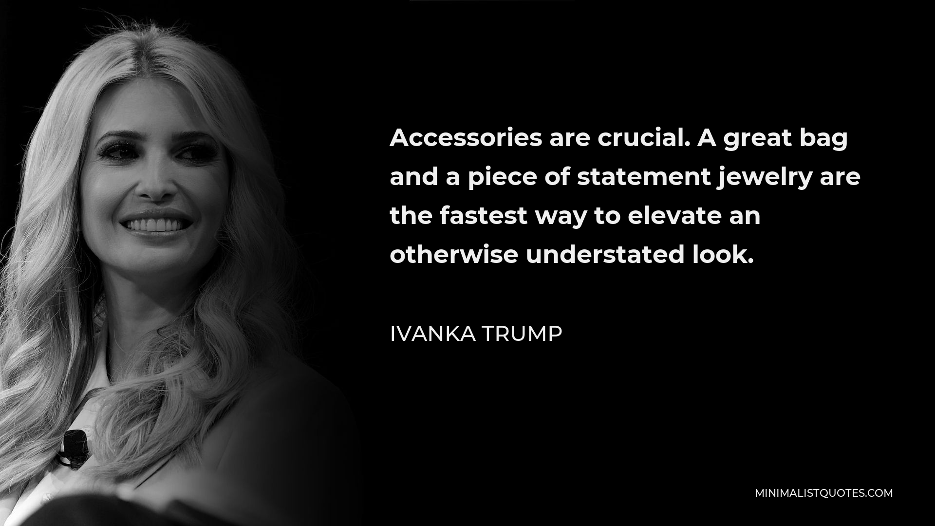 Ivanka Trump Quote - Accessories are crucial. A great bag and a piece of statement jewelry are the fastest way to elevate an otherwise understated look.