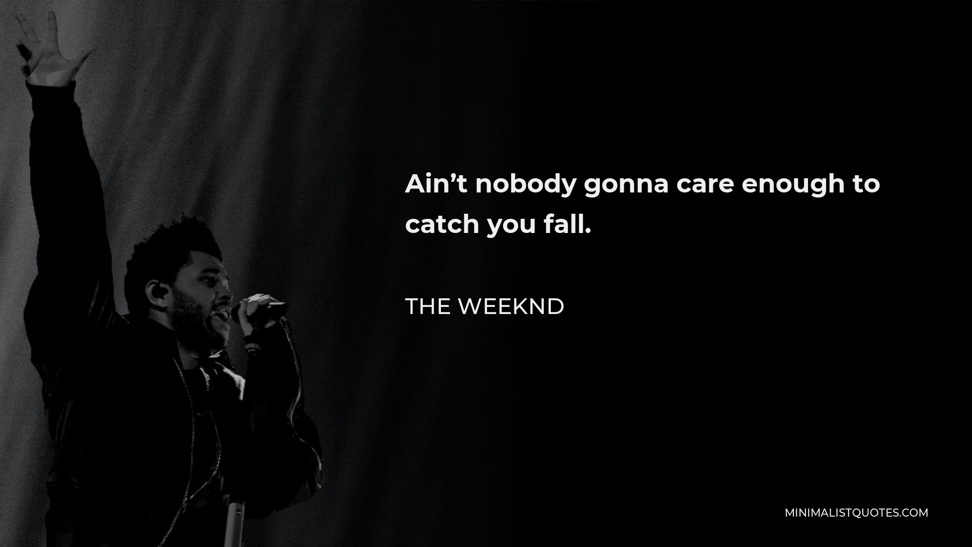 The Weeknd Quote - Ain’t nobody gonna care enough to catch you fall.