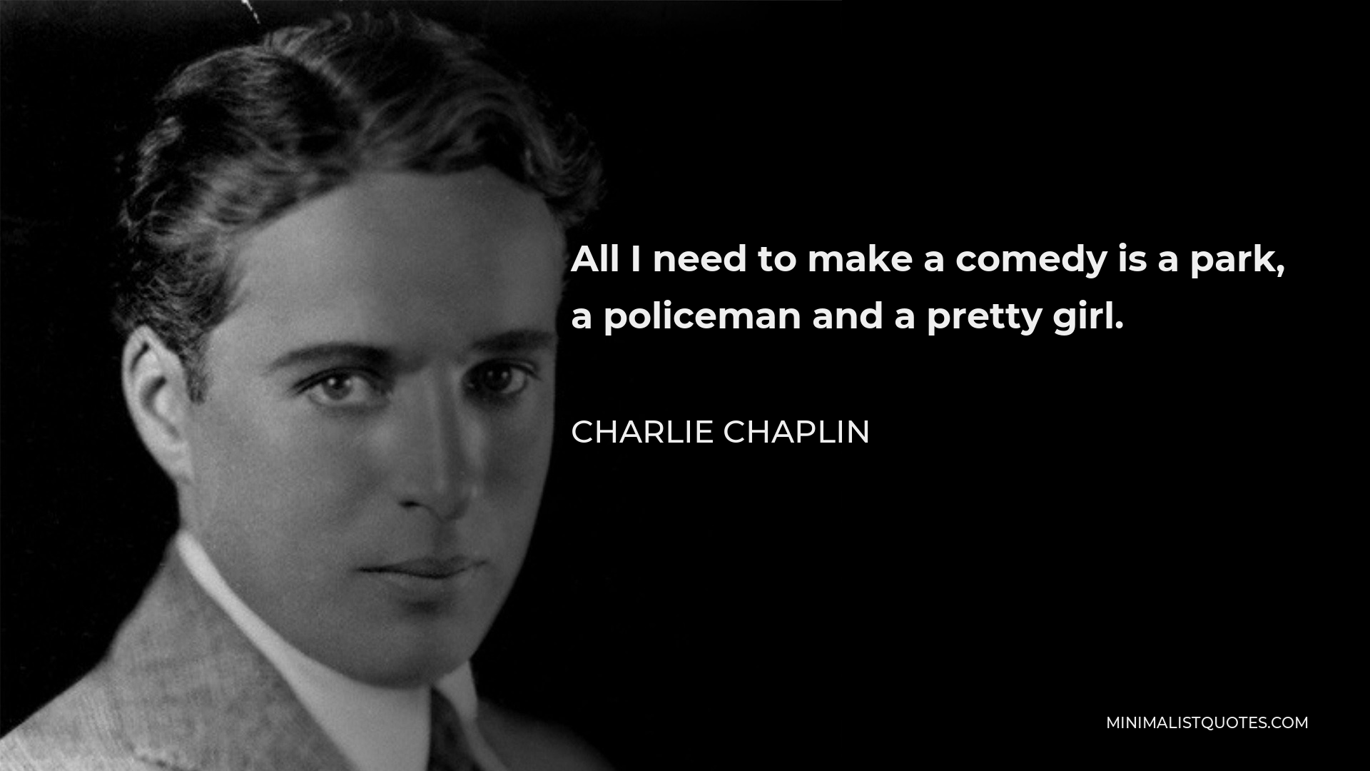Charlie Chaplin Quote - All I need to make a comedy is a park, a policeman and a pretty girl.
