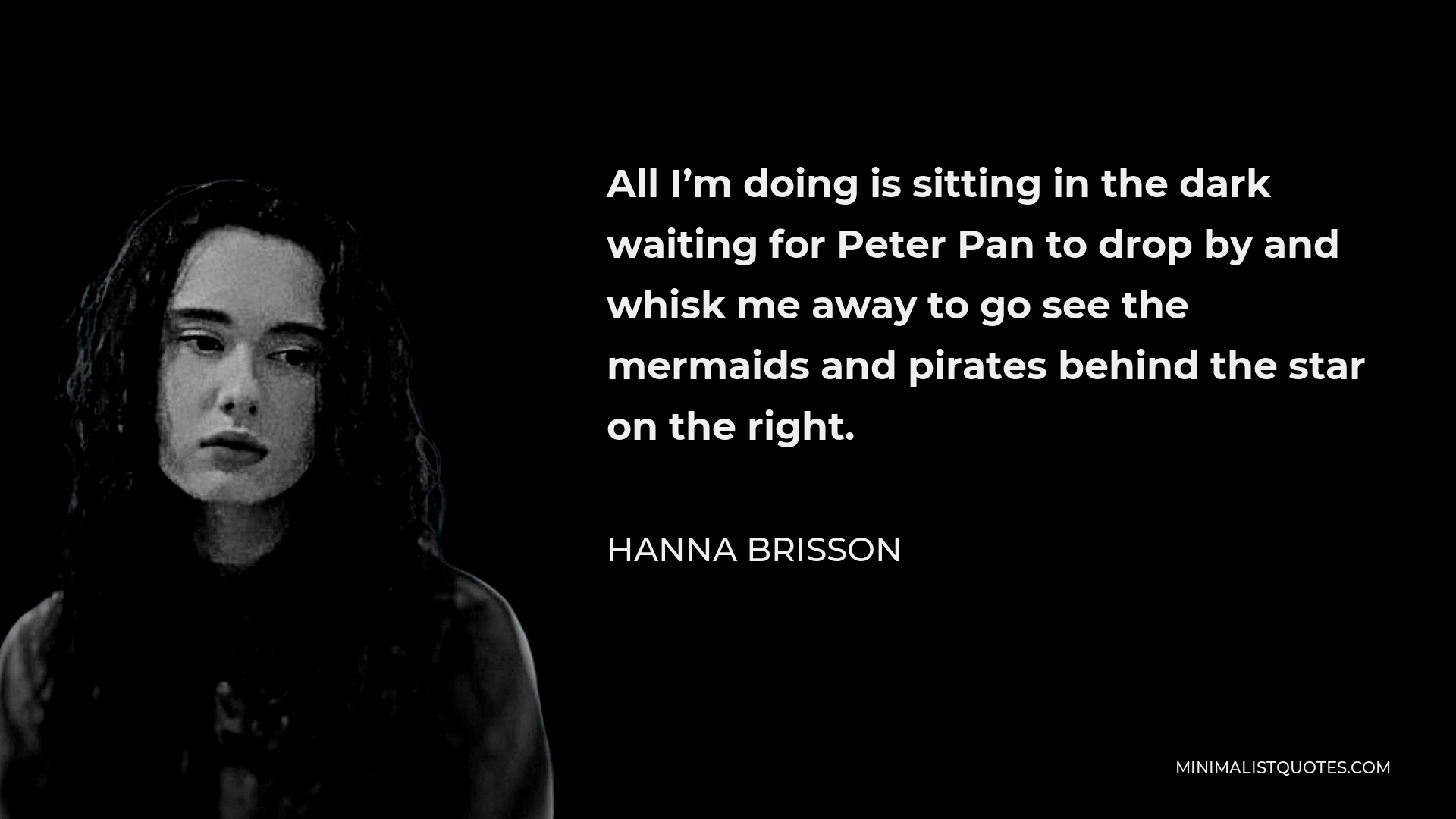 Hanna Brisson Quote - All I’m doing is sitting in the dark waiting for Peter Pan to drop by and whisk me away to go see the mermaids and pirates behind the star on the right.