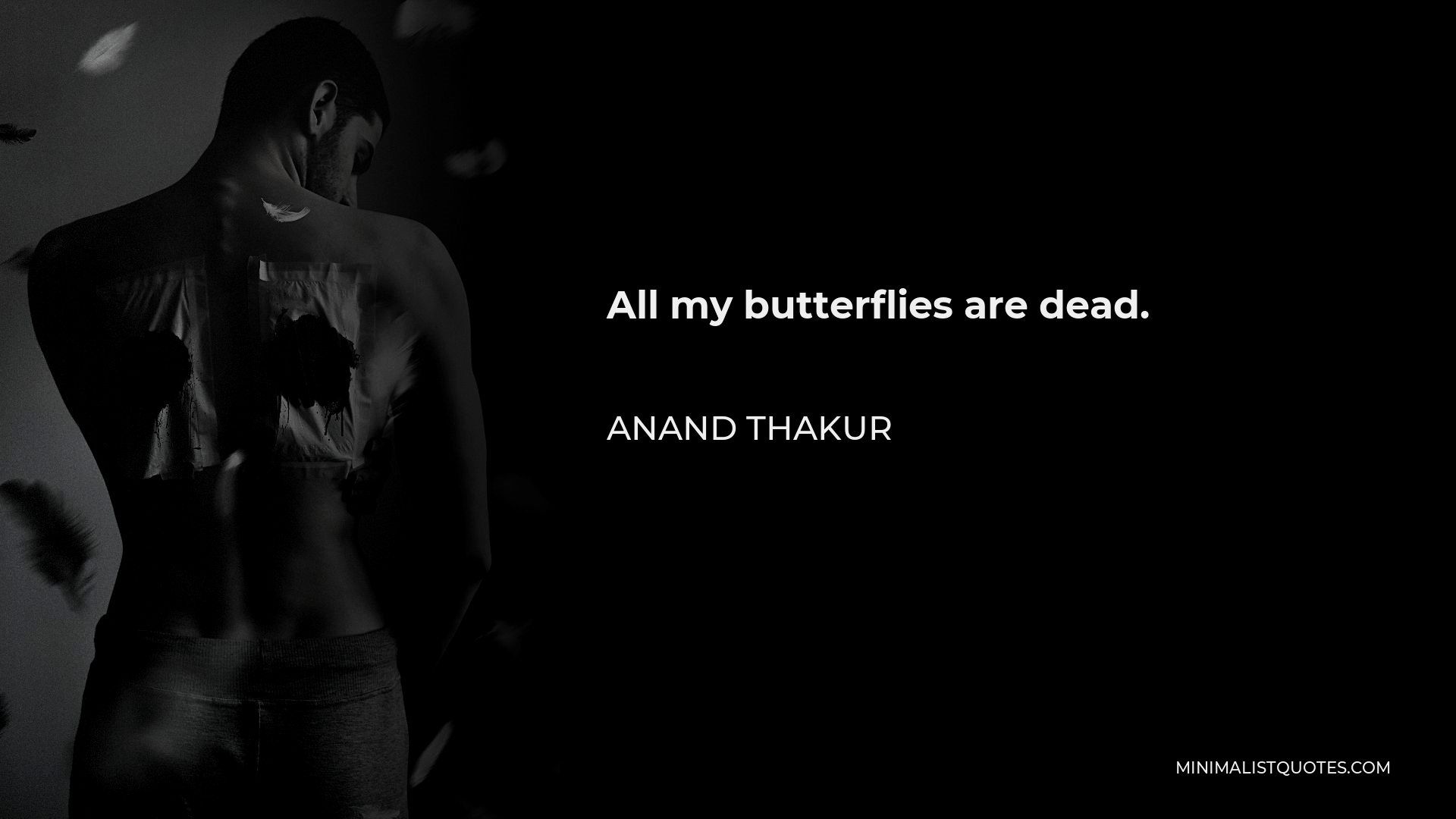 Anand Thakur Quote - All my butterflies are dead.