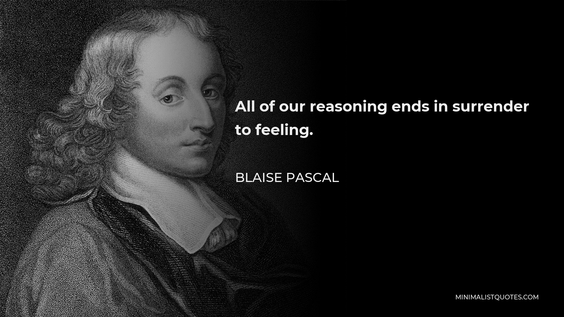 Blaise Pascal Quote - All of our reasoning ends in surrender to feeling.