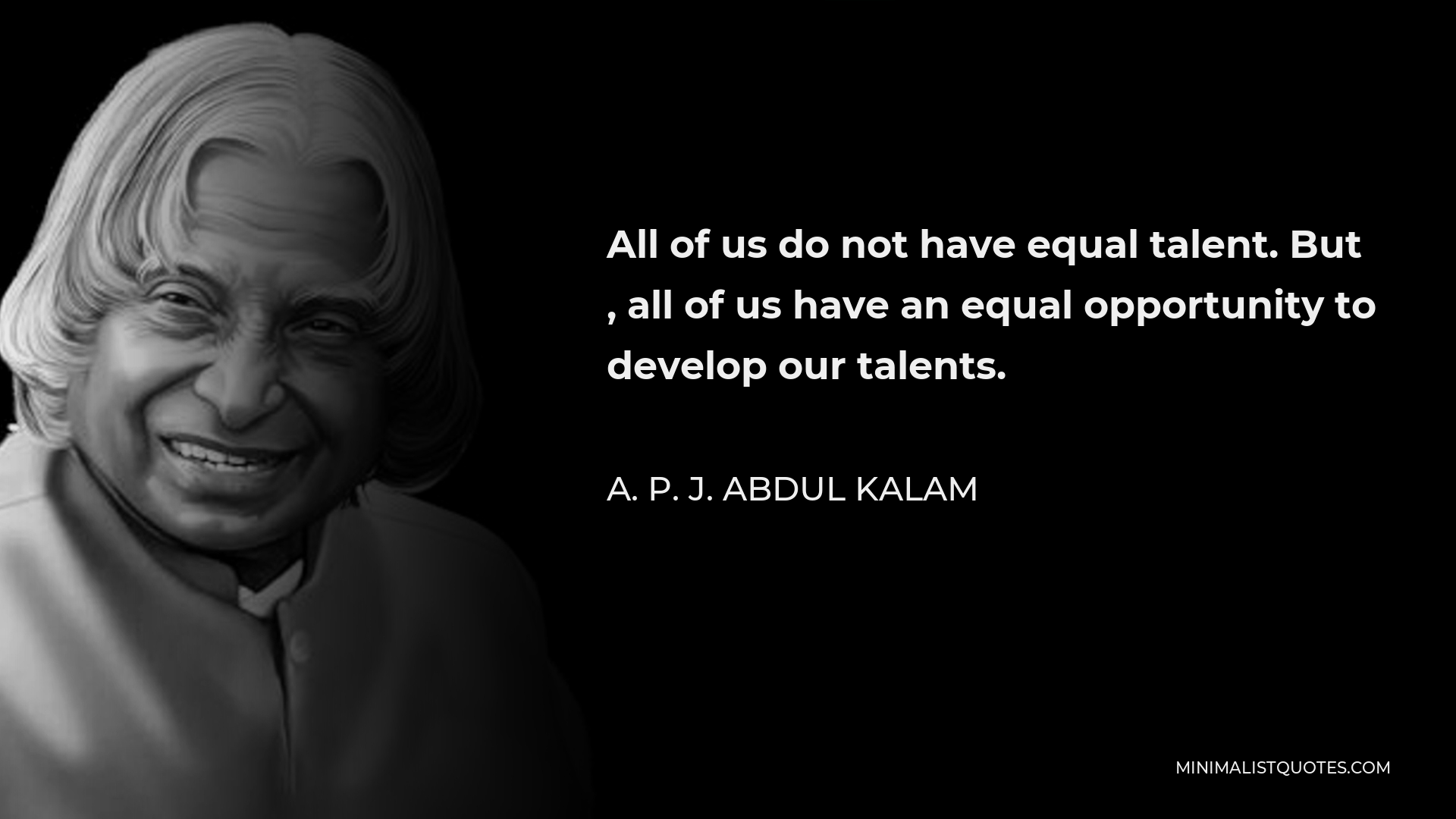 A. P. J. Abdul Kalam Quote - All of us do not have equal talent. But , all of us have an equal opportunity to develop our talents.