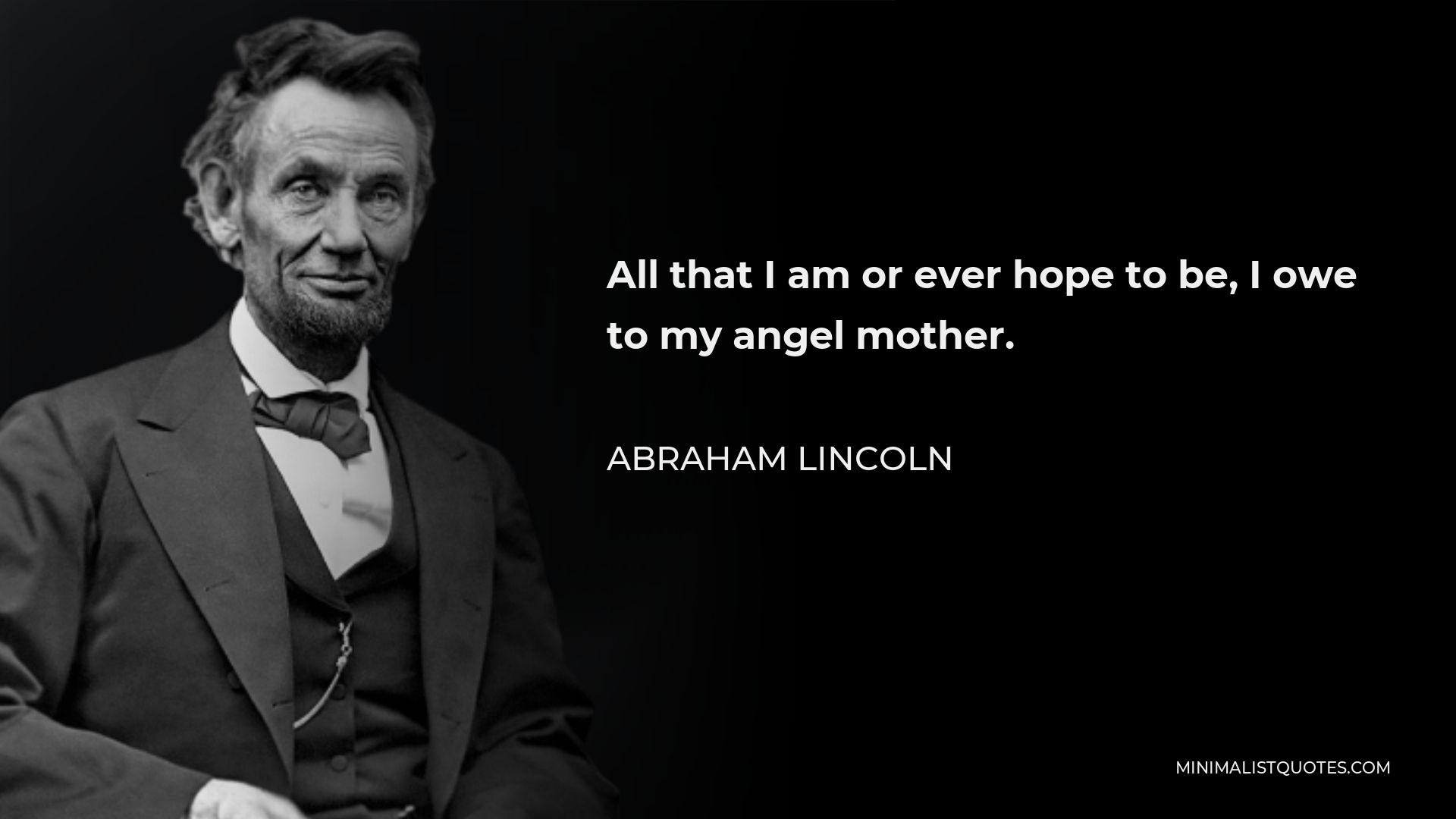 Abraham Lincoln Quote - All that I am or ever hope to be, I owe to my angel mother.