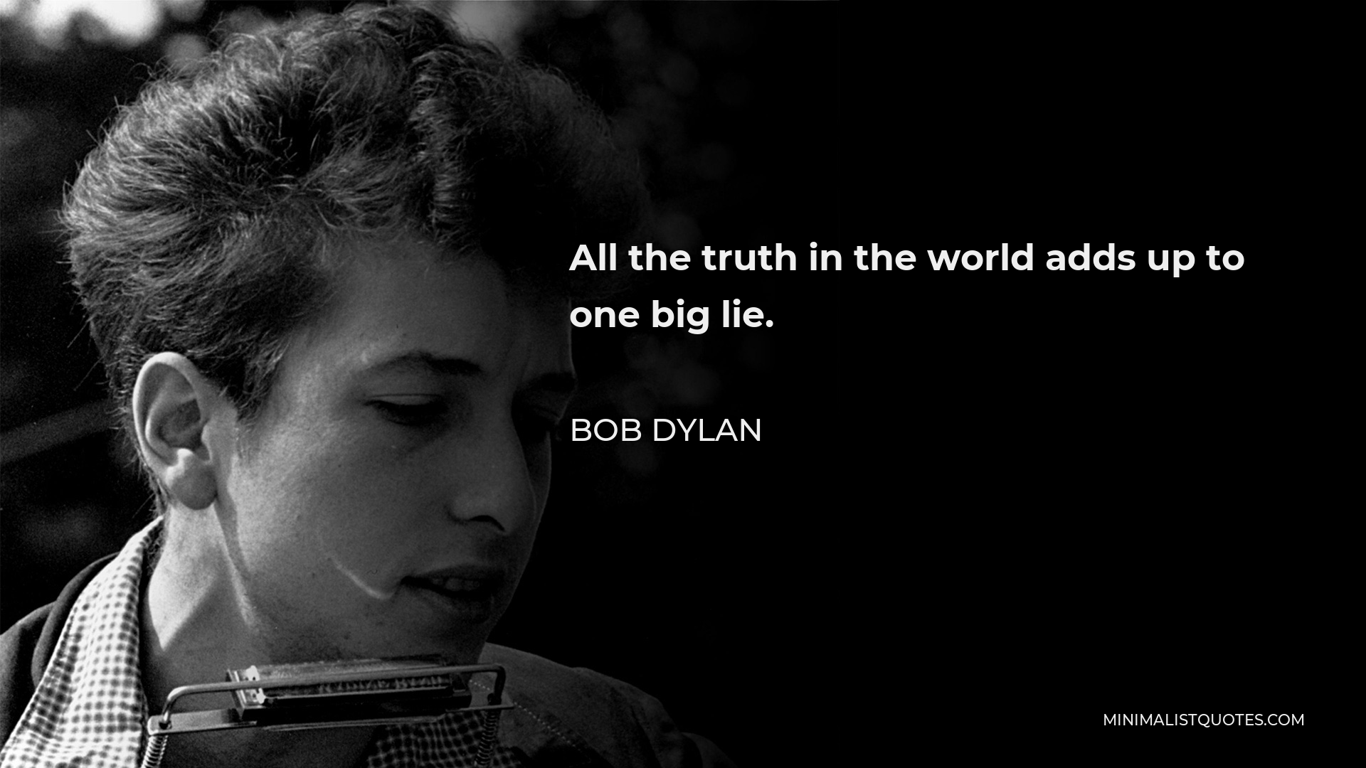 Bob Dylan Quote - All the truth in the world adds up to one big lie.