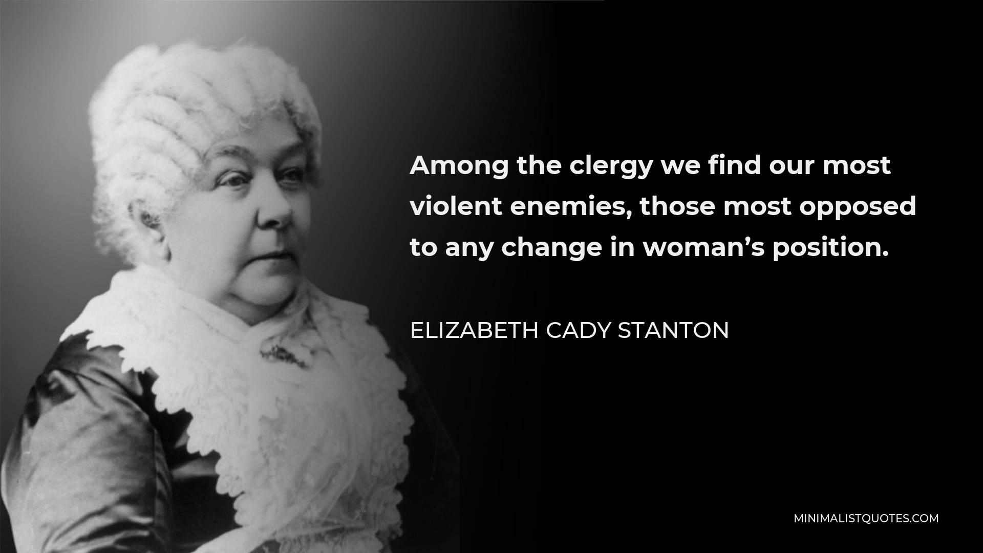 Elizabeth Cady Stanton Quote - Among the clergy we find our most violent enemies, those most opposed to any change in woman’s position.