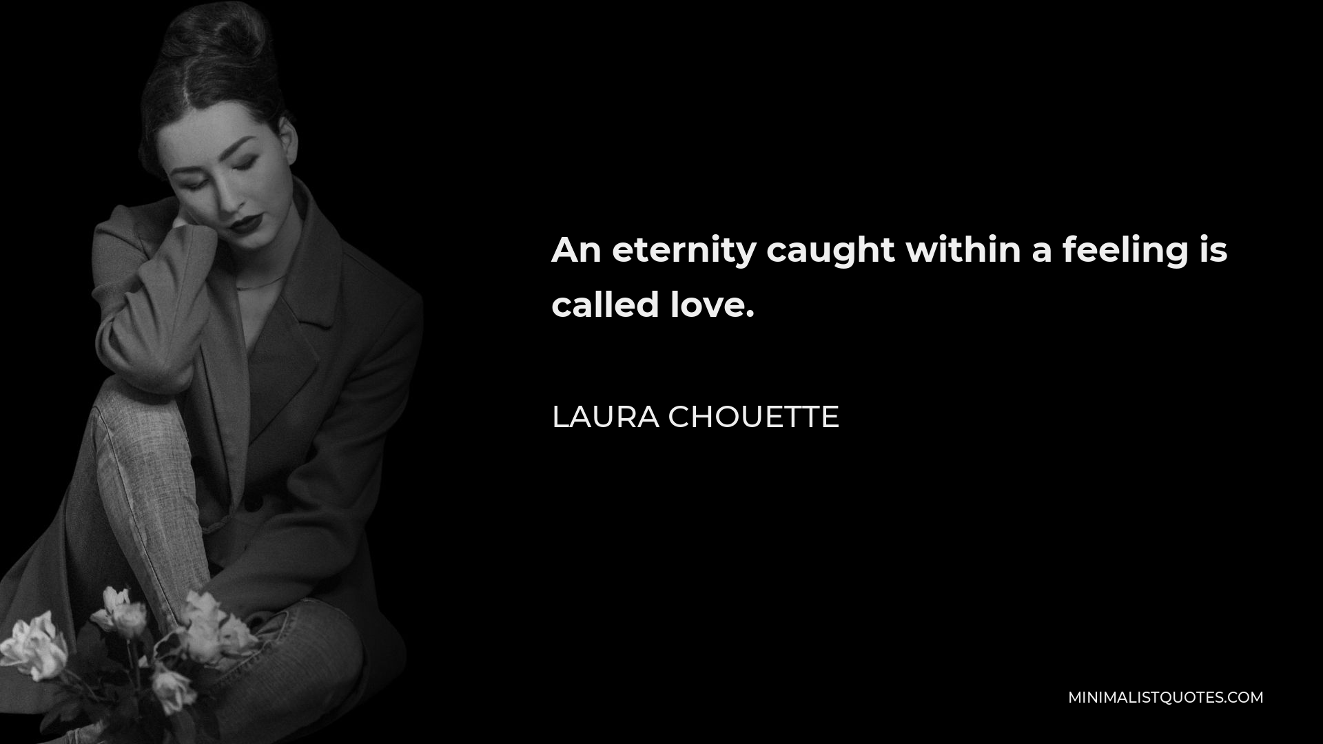 Laura Chouette Quote - An eternity caught within a feeling is called love.