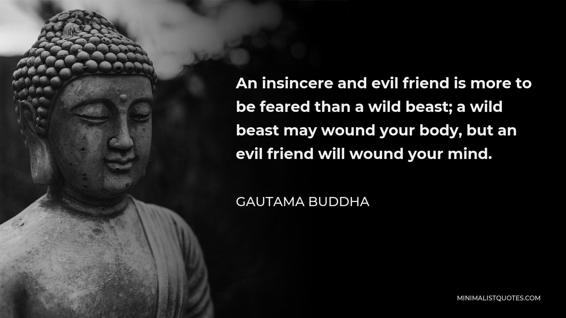 Gautama Buddha Quote - An insincere and evil friend is more to be feared than a wild beast; a wild beast may wound your body, but an evil friend will wound your mind.