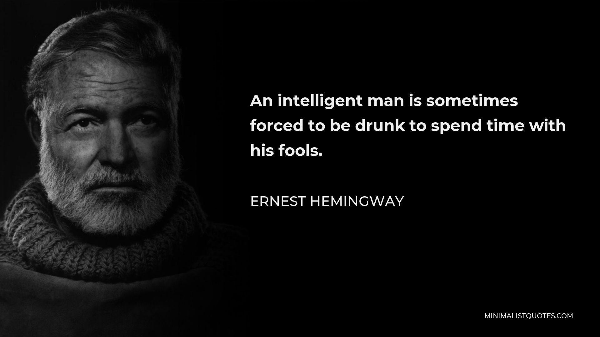 Ernest Hemingway Quote - An intelligent man is sometimes forced to be drunk to spend time with his fools.