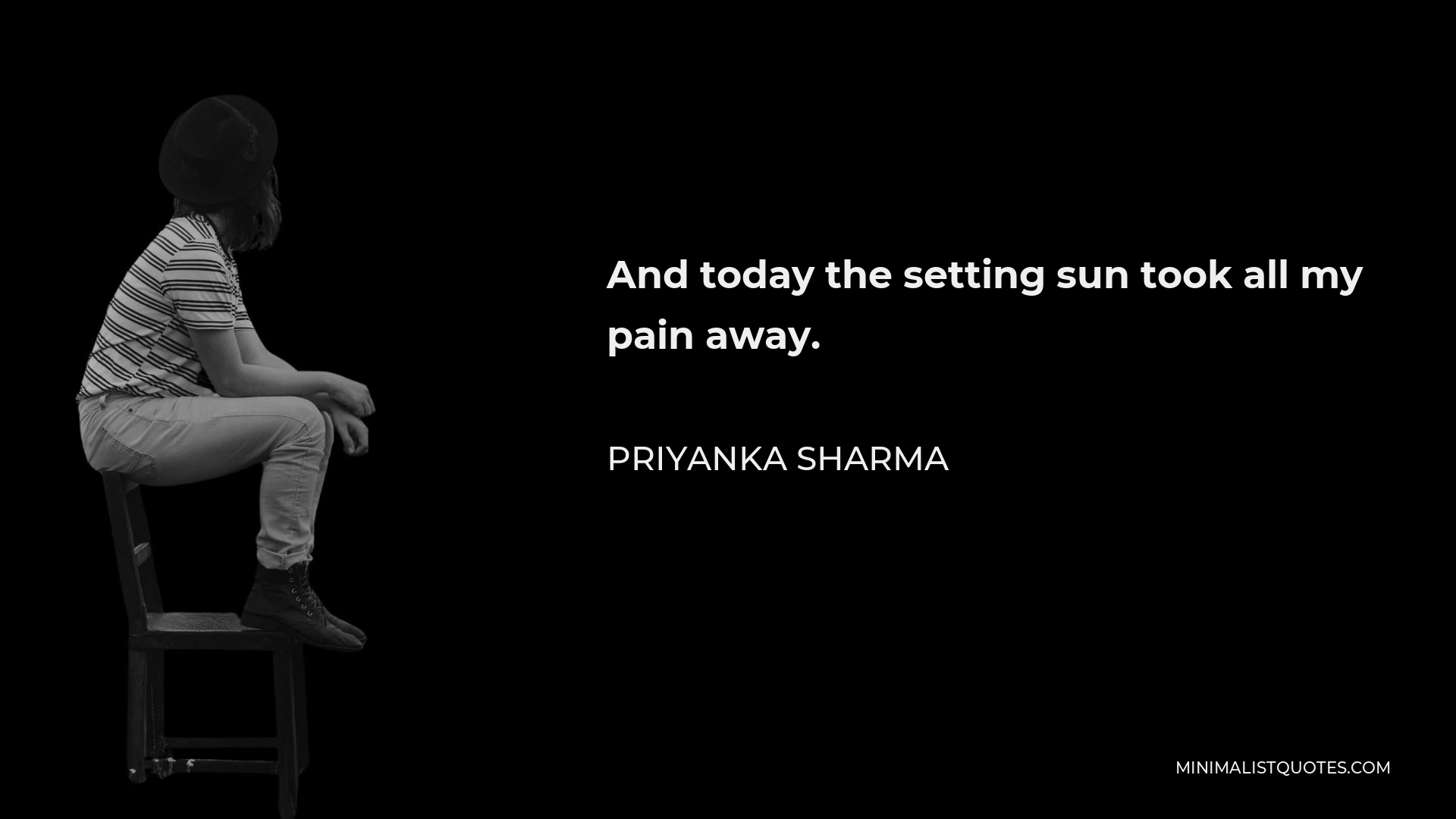 Priyanka Sharma Quote - And today the setting sun took all my pain away.