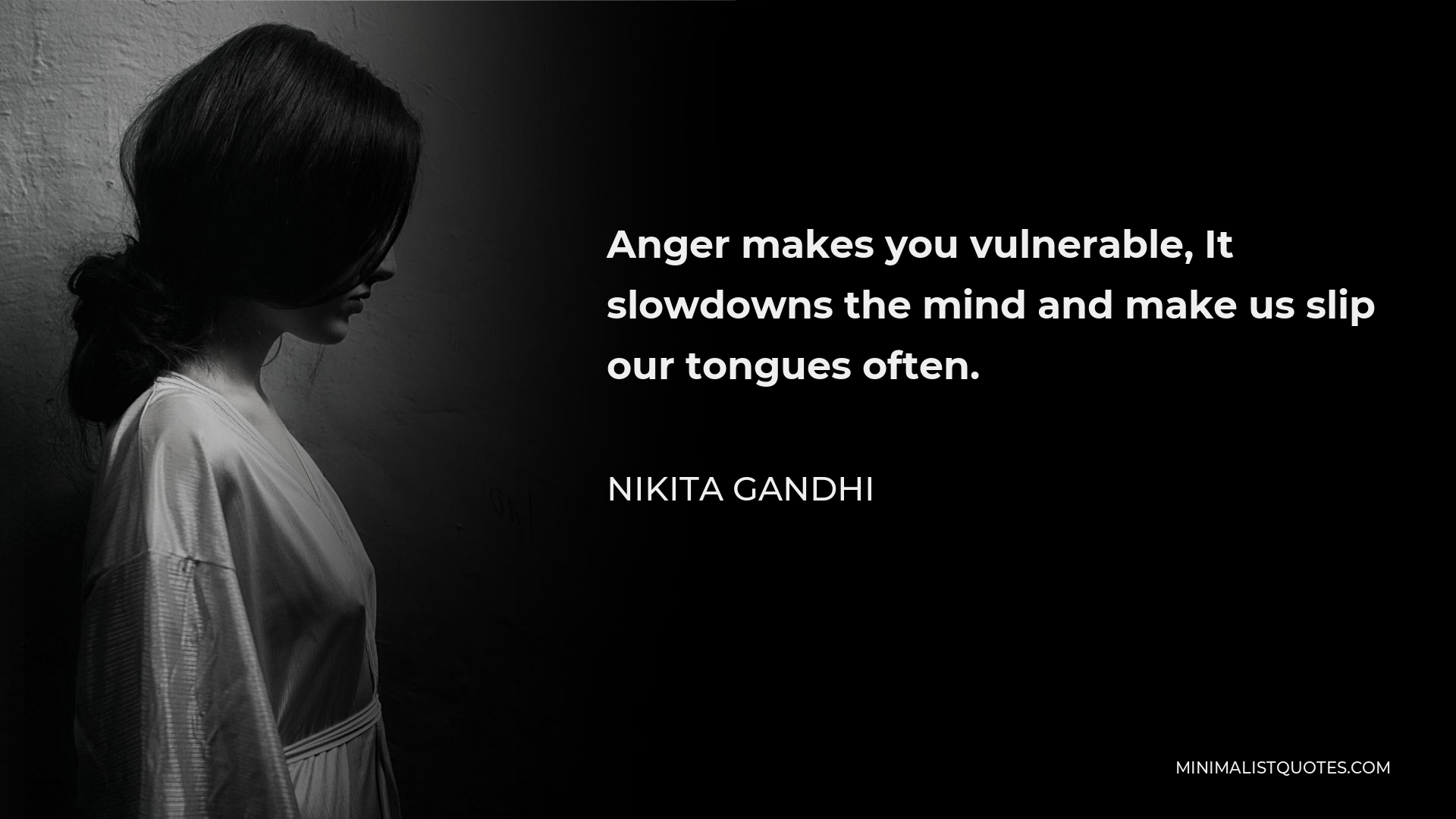 Nikita Gandhi Quote - Anger makes you vulnerable, It slowdowns the mind and make us slip our tongues often.