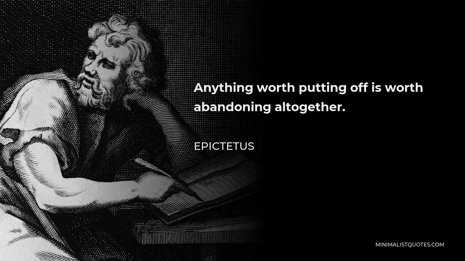 Epictetus Quote - Anything worth putting off is worth abandoning altogether.