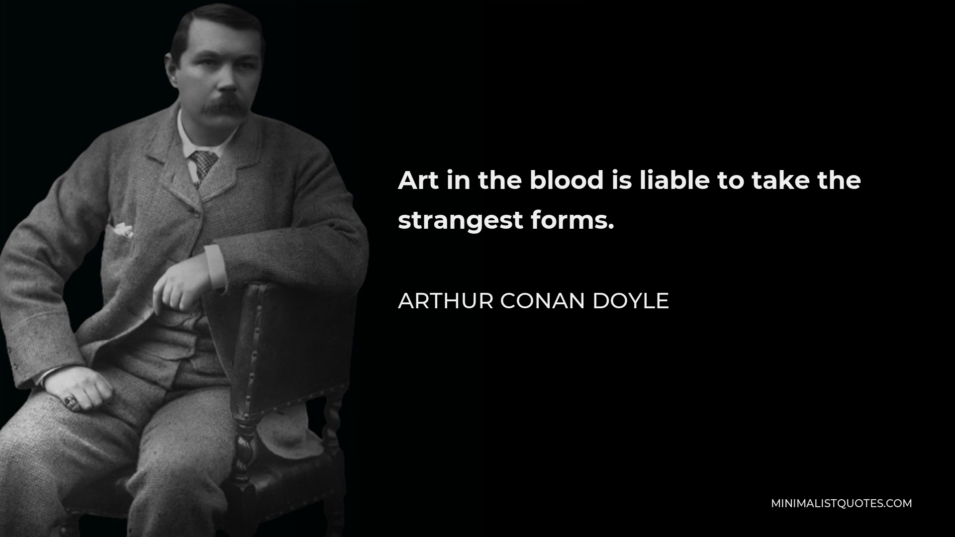 Arthur Conan Doyle Quote - Art in the blood is liable to take the strangest forms.