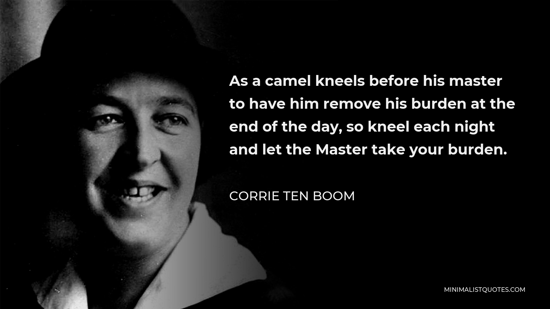 Corrie ten Boom Quote - As a camel kneels before his master to have him remove his burden at the end of the day, so kneel each night and let the Master take your burden.