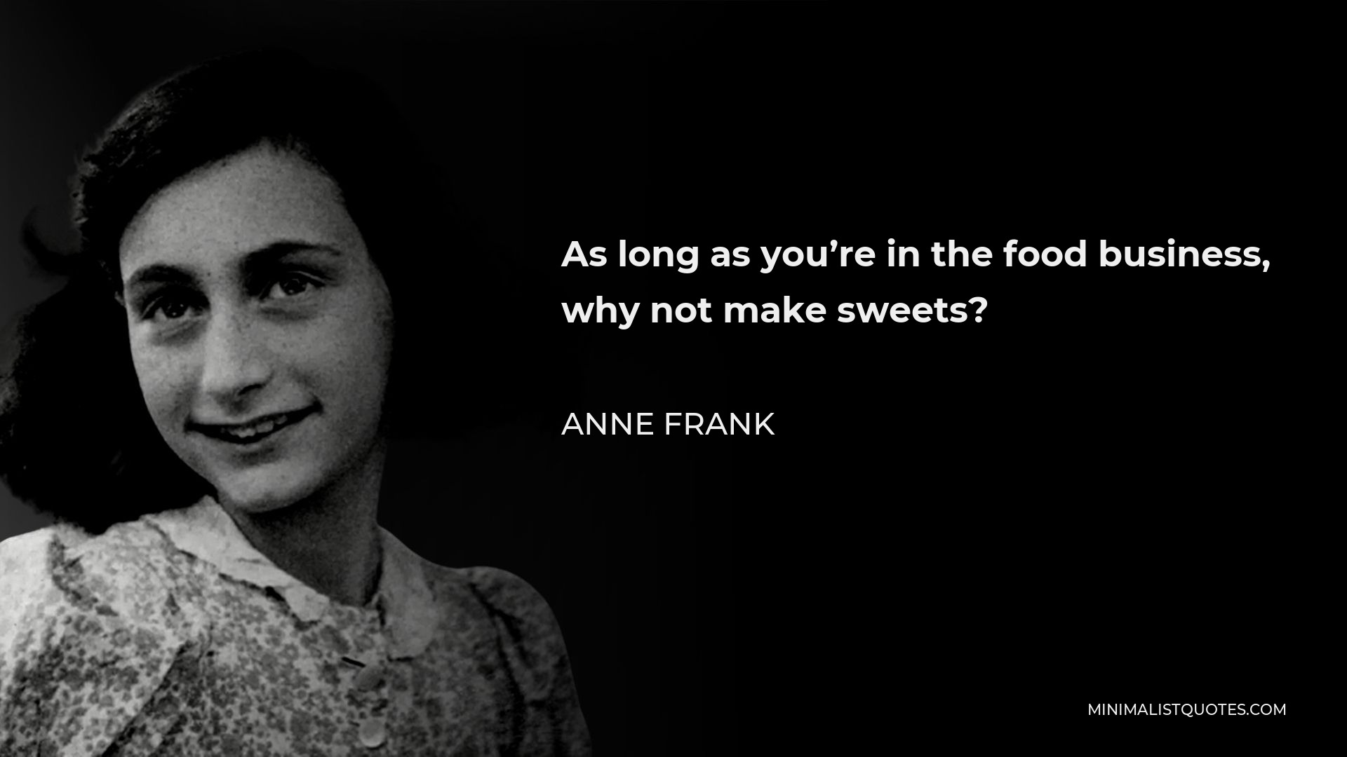 Anne Frank Quote - As long as you’re in the food business, why not make sweets?