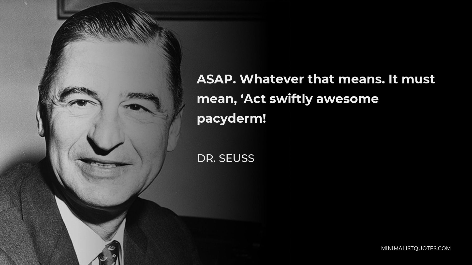 Dr. Seuss Quote - ASAP. Whatever that means. It must mean, ‘Act swiftly awesome pacyderm!