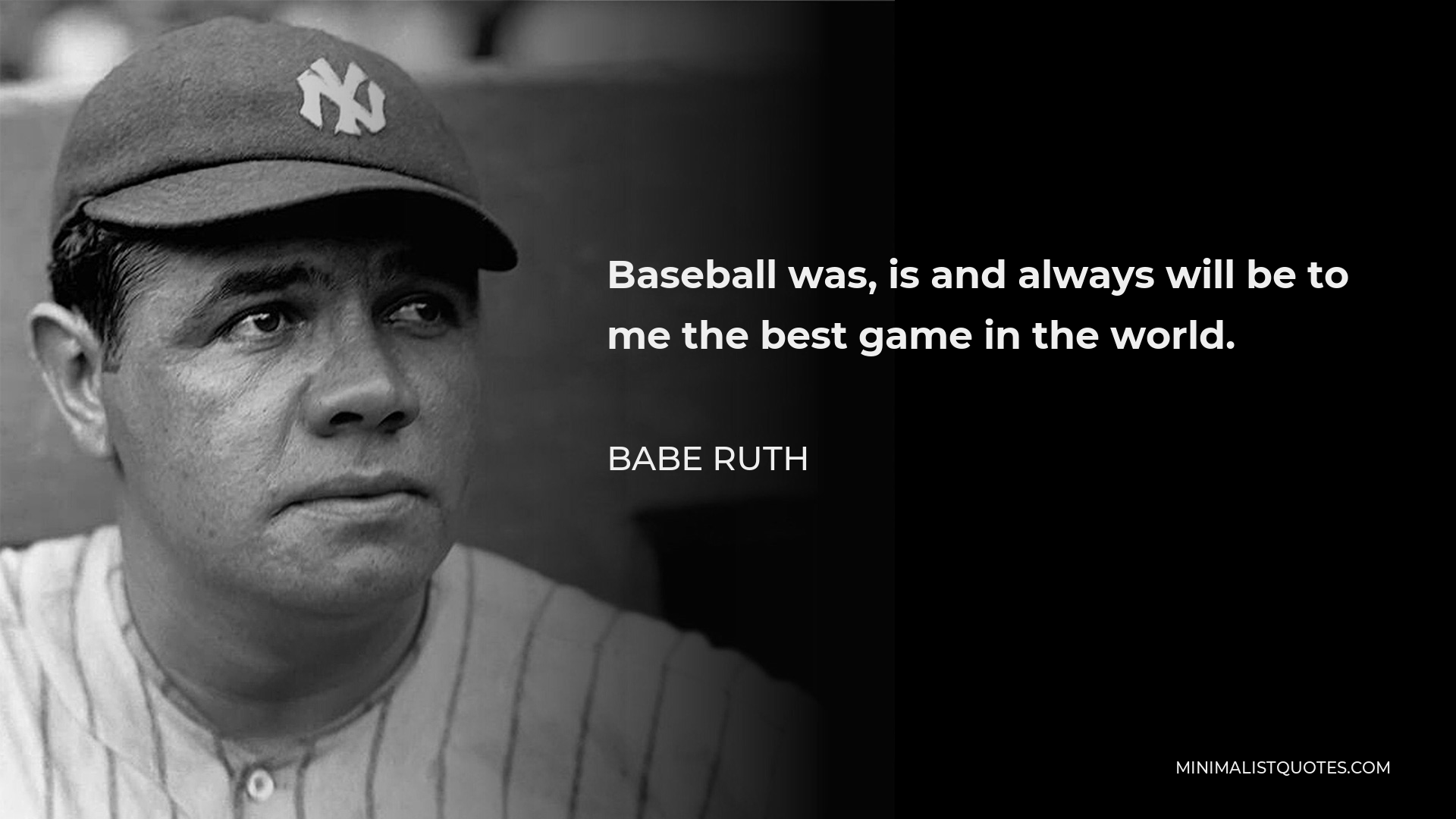 Babe Ruth Quote - Baseball was, is and always will be to me the best game in the world.