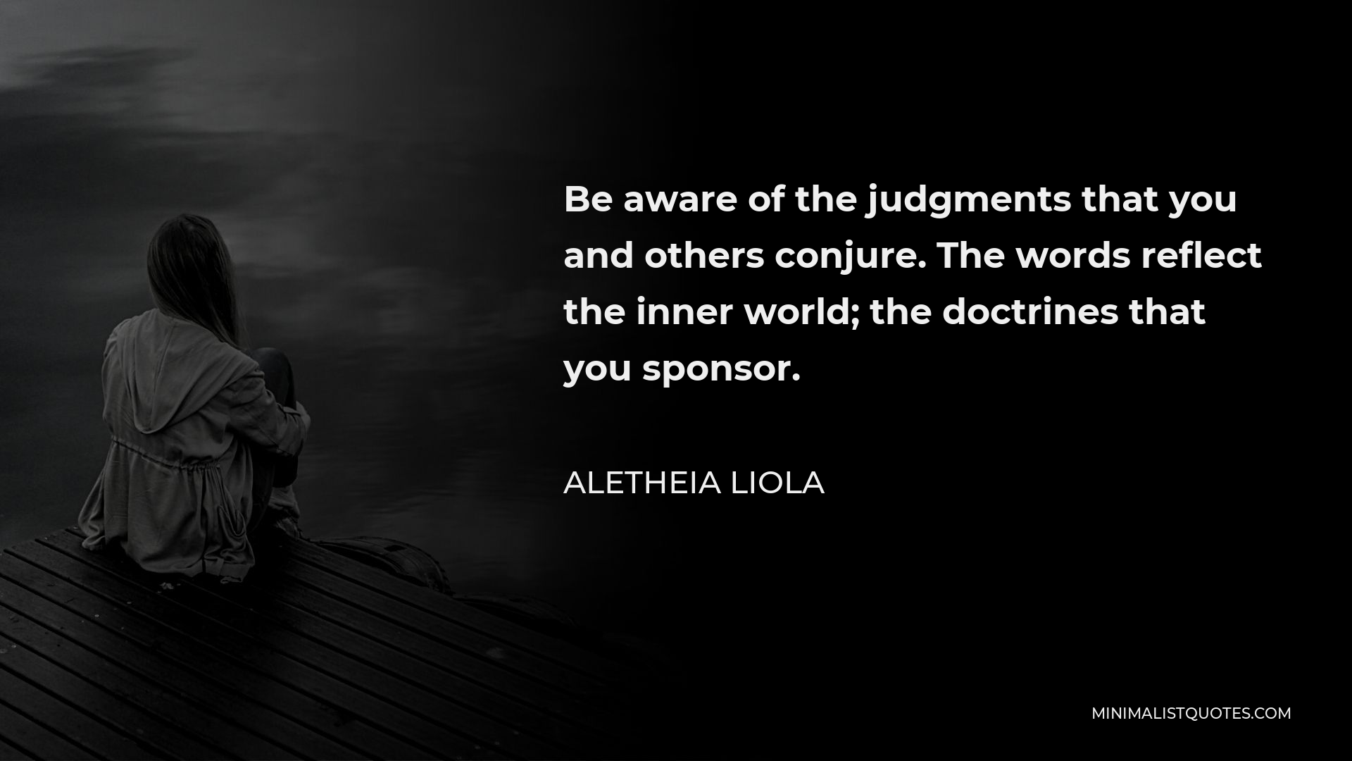 Aletheia Liola Quote - Be aware of the judgments that you and others conjure. The words reflect the inner world; the doctrines that you sponsor.