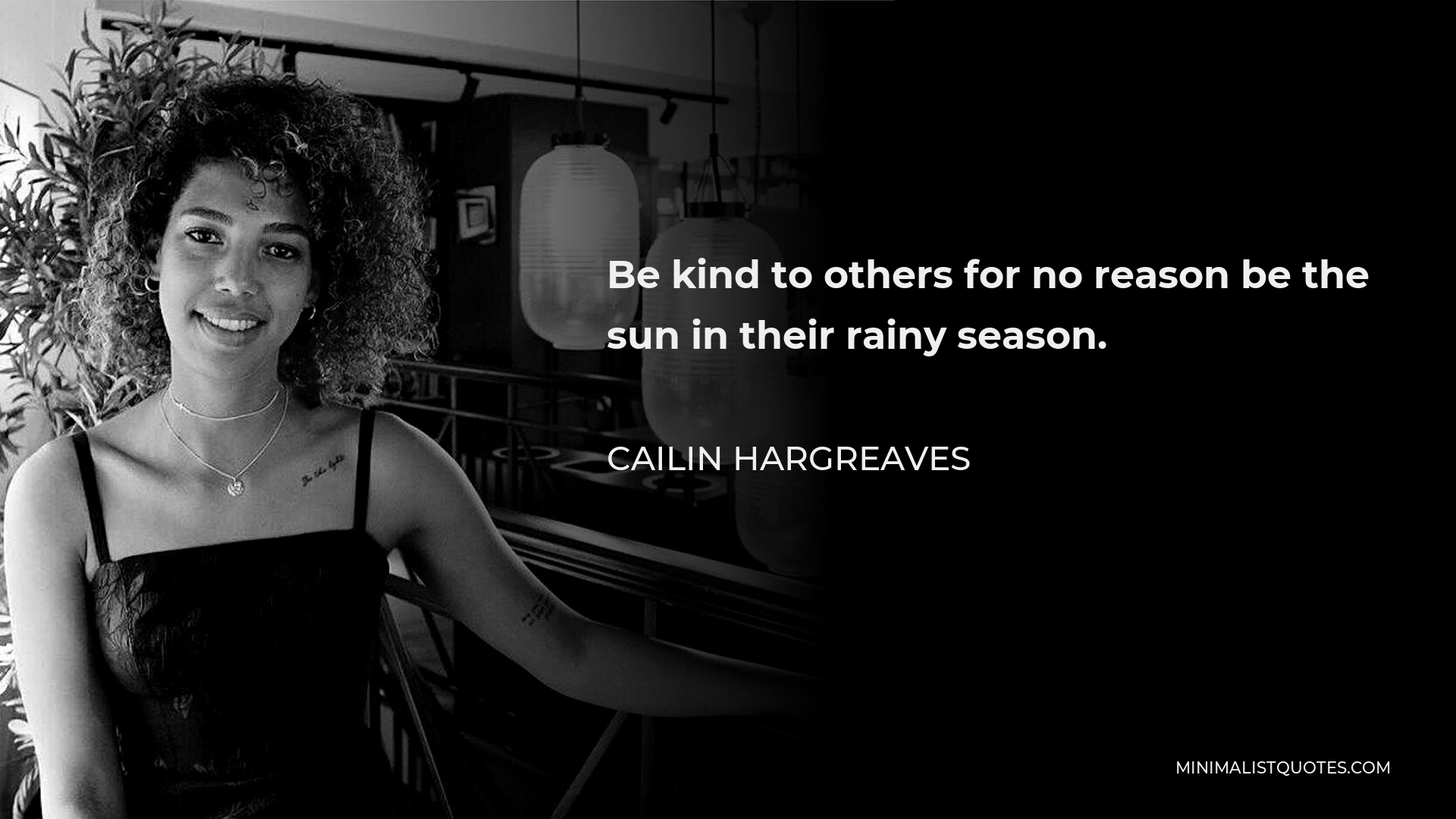 Cailin Hargreaves Quote - Be kind to others for no reason be the sun in their rainy season.