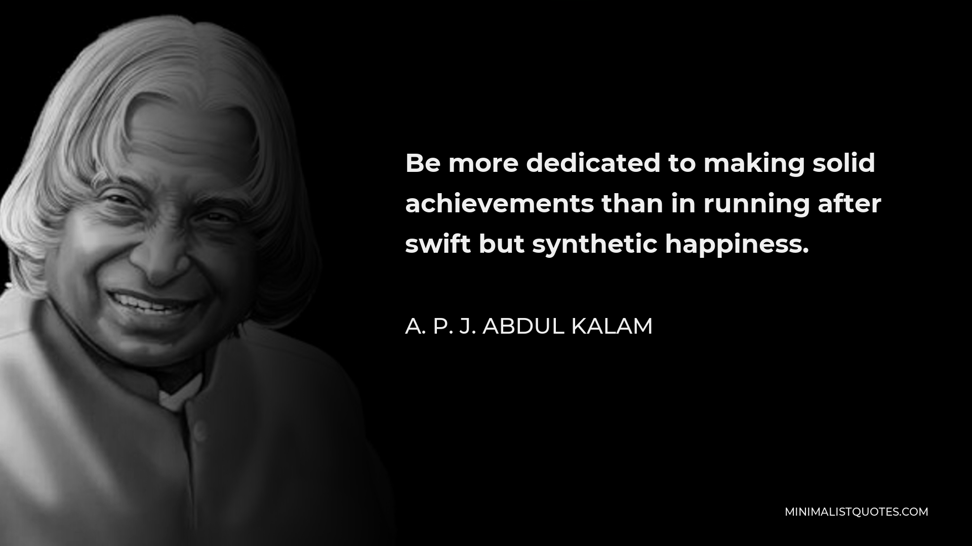A. P. J. Abdul Kalam Quote - Be more dedicated to making solid achievements than in running after swift but synthetic happiness.