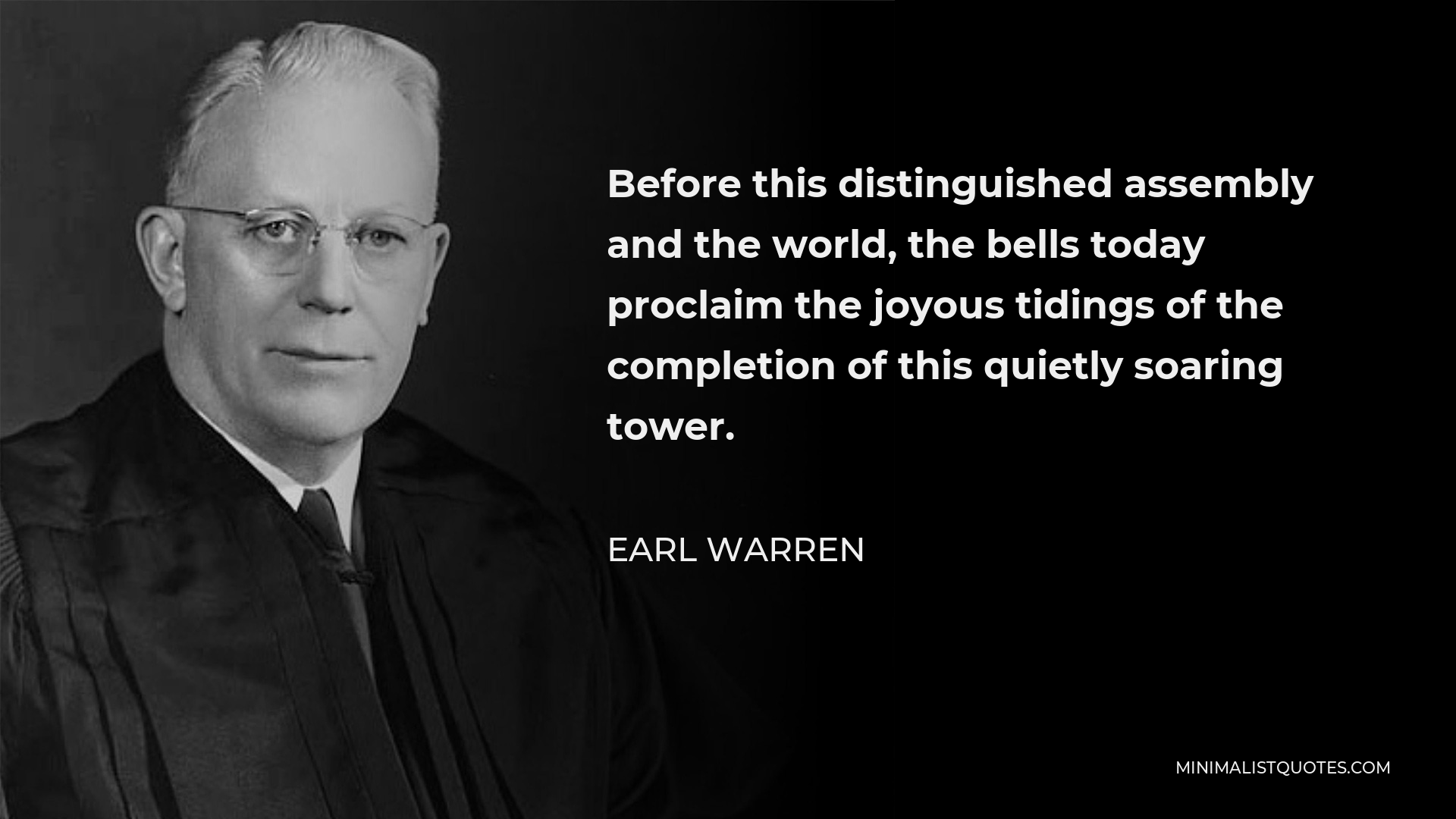 Earl Warren Quote - Before this distinguished assembly and the world, the bells today proclaim the joyous tidings of the completion of this quietly soaring tower.