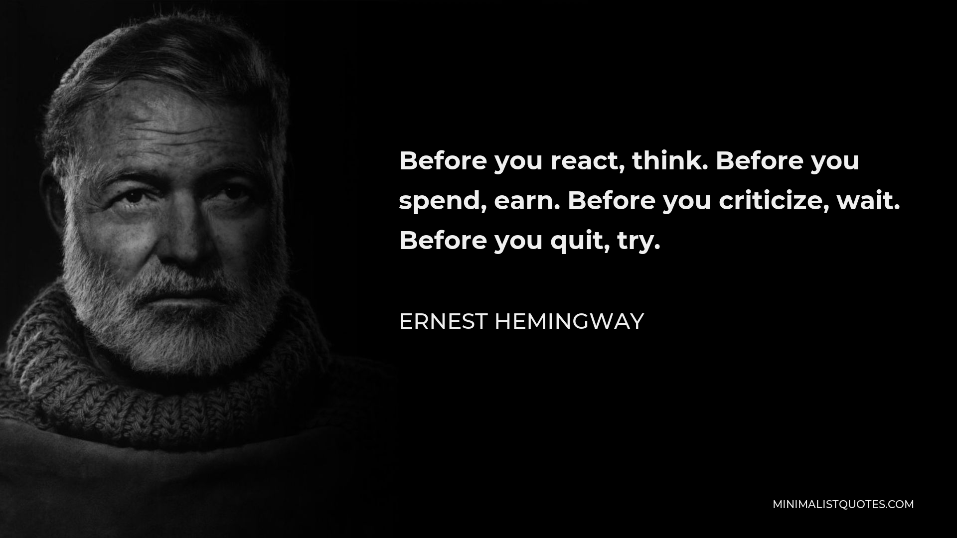 Ernest Hemingway Quote - Before you react, think. Before you spend, earn. Before you criticize, wait. Before you quit, try.
