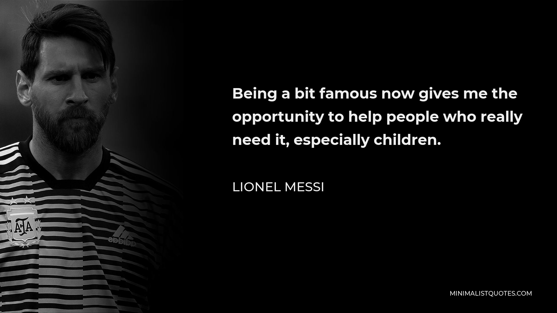 Lionel Messi Quote - Being a bit famous now gives me the opportunity to help people who really need it, especially children.