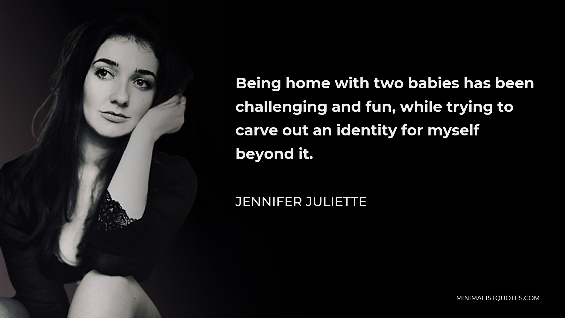 Jennifer Juliette Quote - Being home with two babies has been challenging and fun, while trying to carve out an identity for myself beyond it.