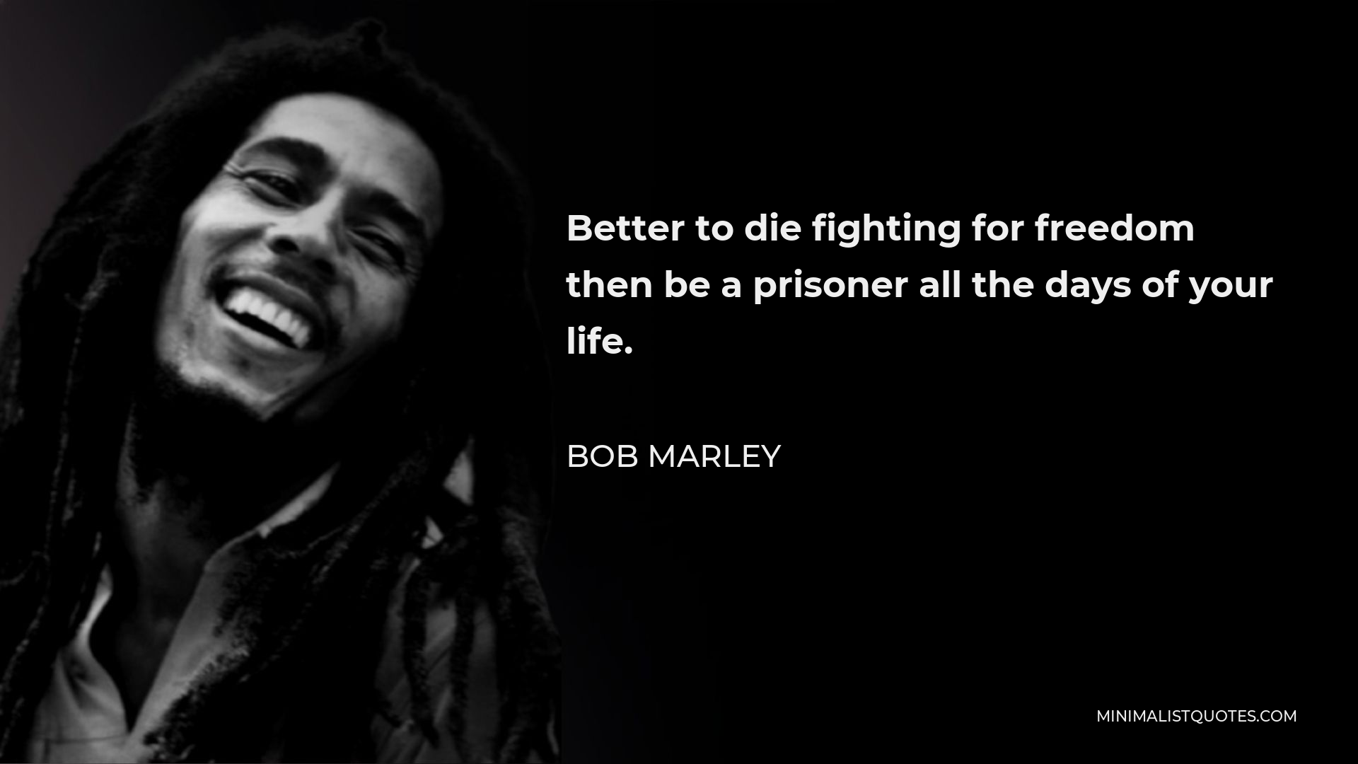 Bob Marley Quote - Better to die fighting for freedom then be a prisoner all the days of your life.
