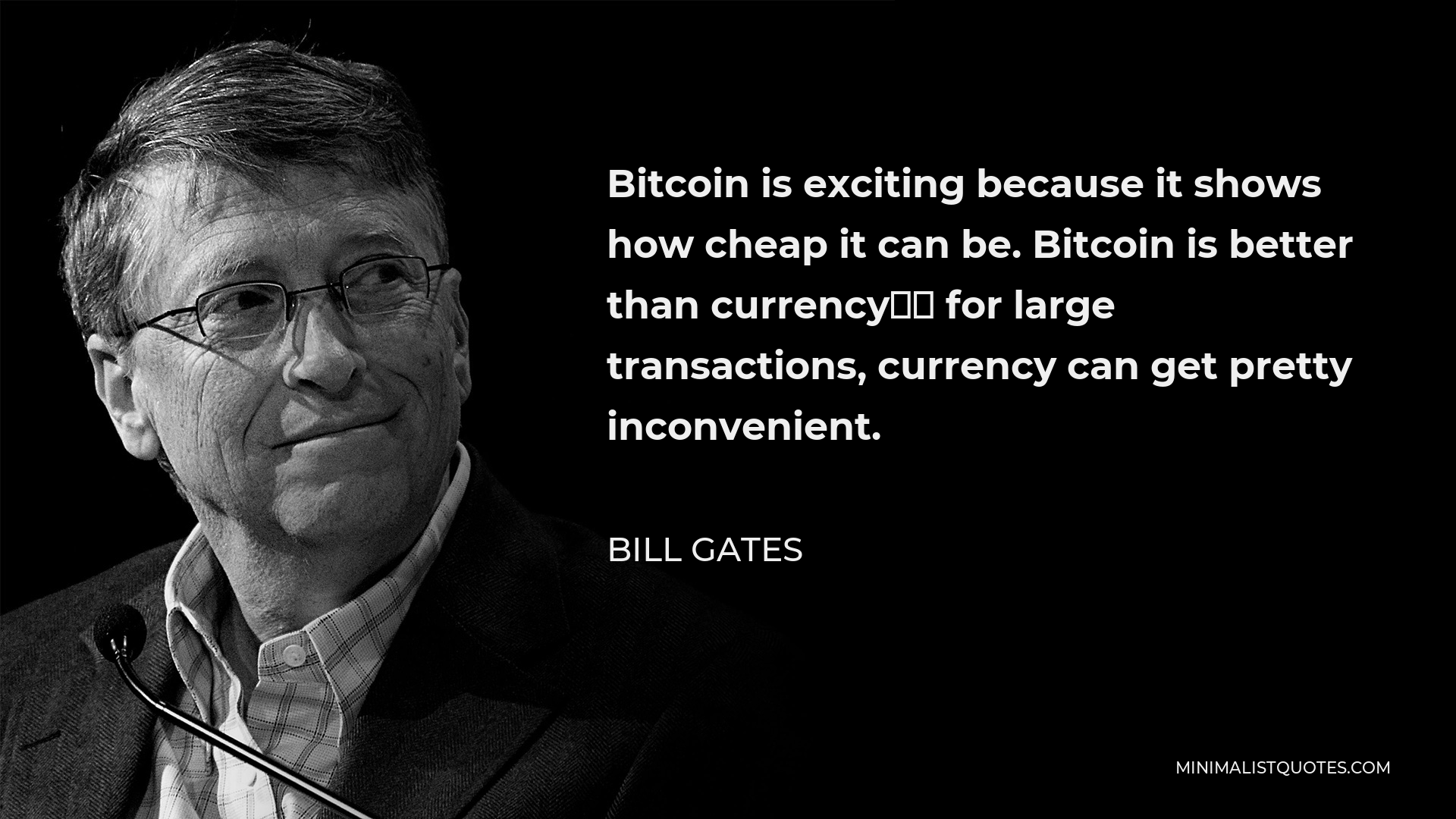 Bill Gates Quote - Bitcoin is exciting because it shows how cheap it can be. Bitcoin is better than currency… for large transactions, currency can get pretty inconvenient.