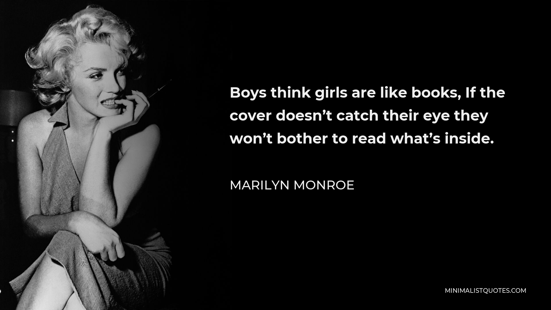 Marilyn Monroe Quote - Boys think girls are like books, If the cover doesn’t catch their eye they won’t bother to read what’s inside.