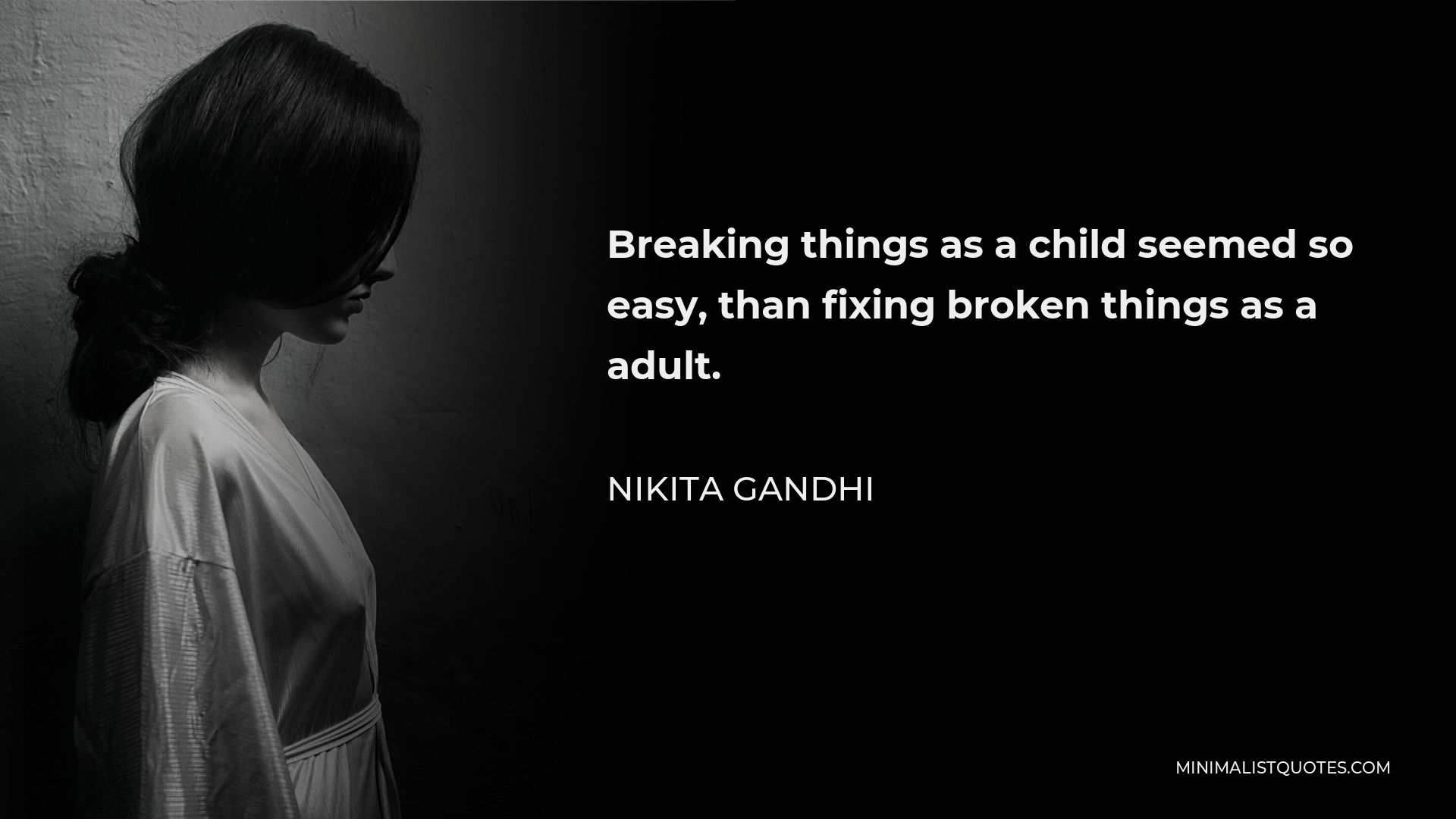 Nikita Gandhi Quote - Breaking things as a child seemed so easy, than fixing broken things as a adult.