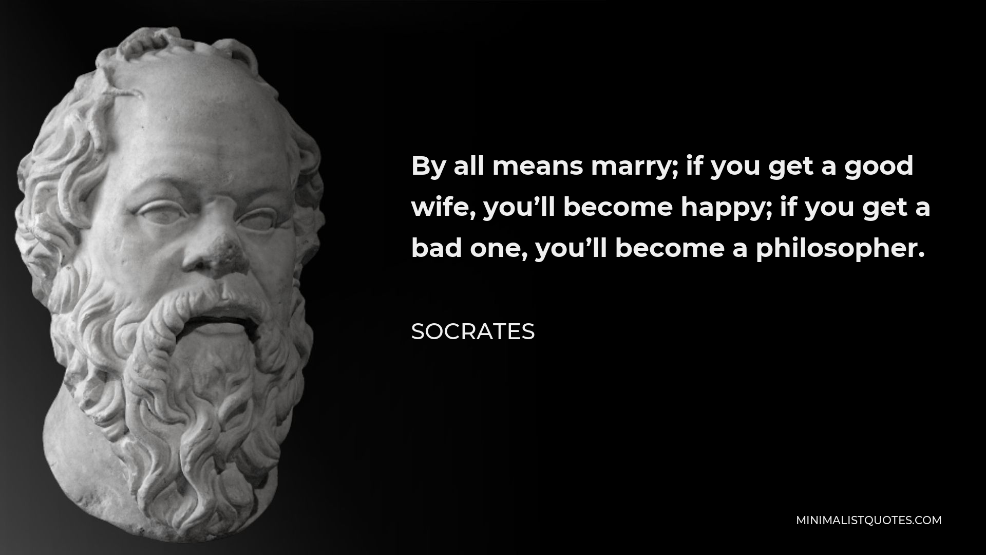 Socrates Quote - By all means marry; if you get a good wife, you’ll become happy; if you get a bad one, you’ll become a philosopher.