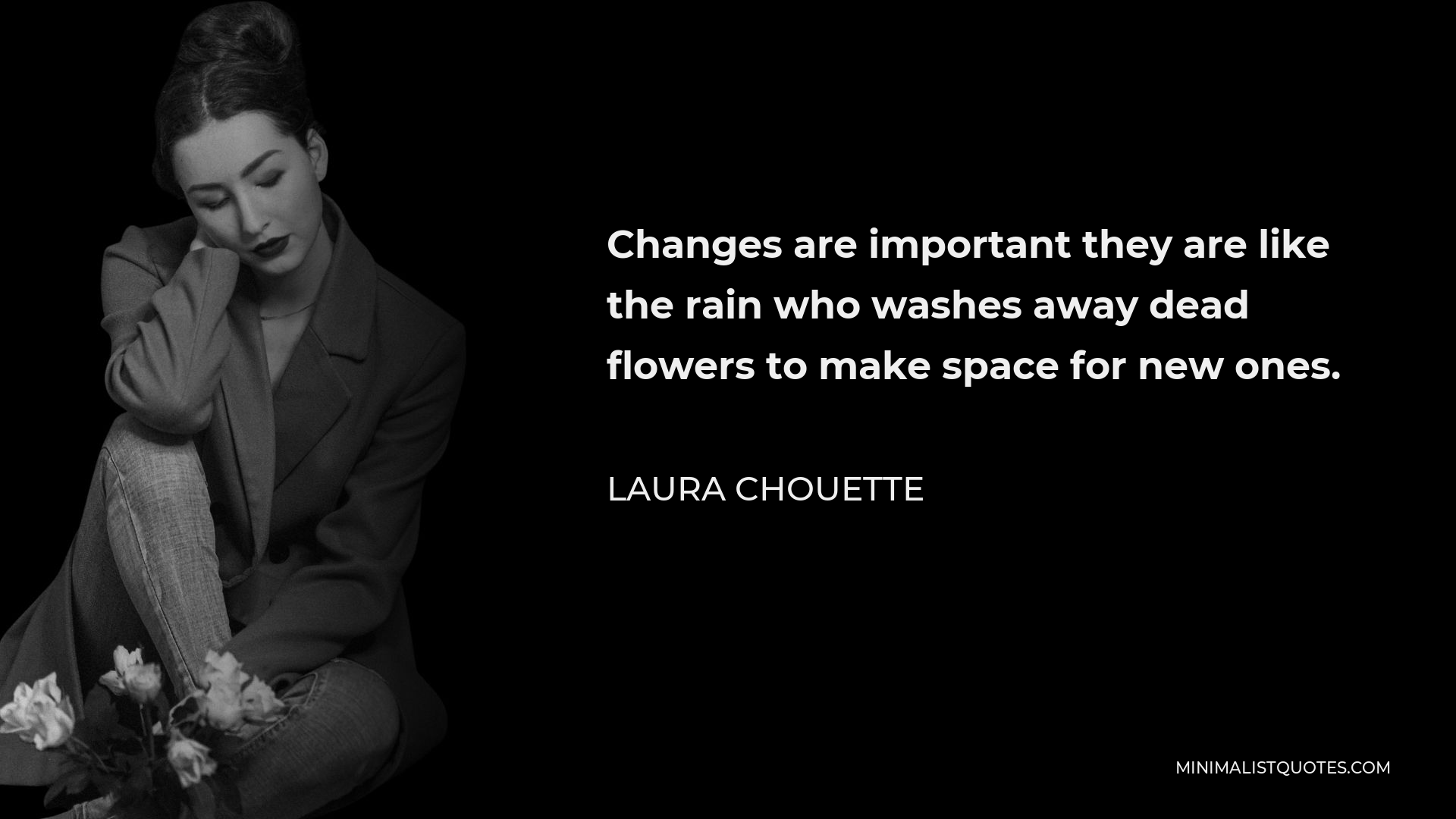 Laura Chouette Quote - Changes are important they are like the rain who washes away dead flowers to make space for new ones.