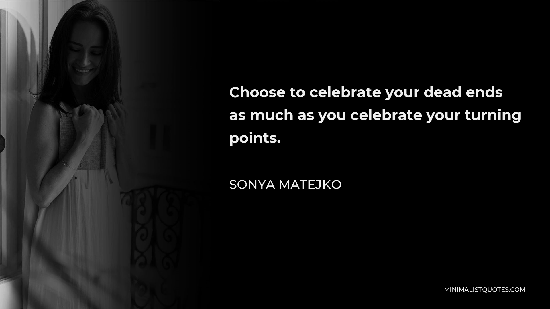 Sonya Matejko Quote - Choose to celebrate your dead ends as much as you celebrate your turning points.