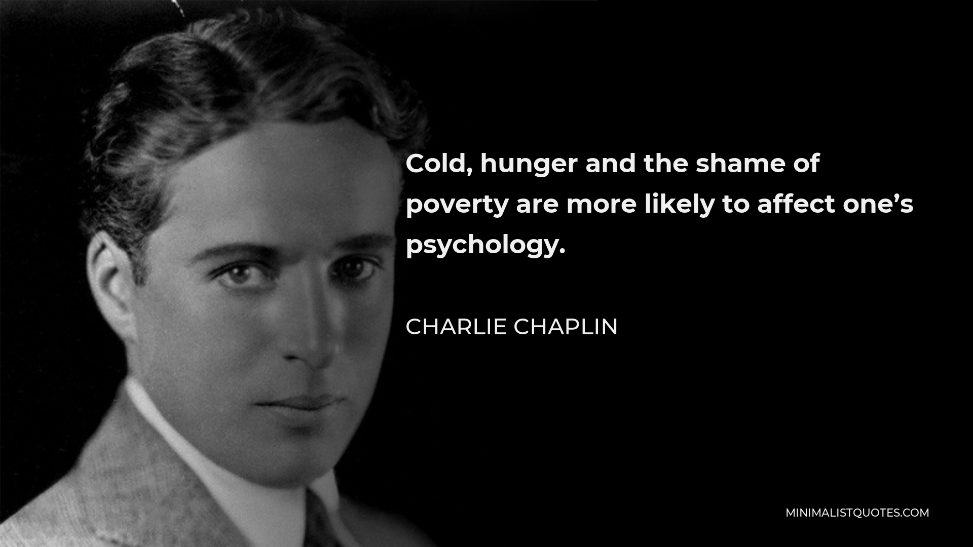 Charlie Chaplin Quote - Cold, hunger and the shame of poverty are more likely to affect one’s psychology.