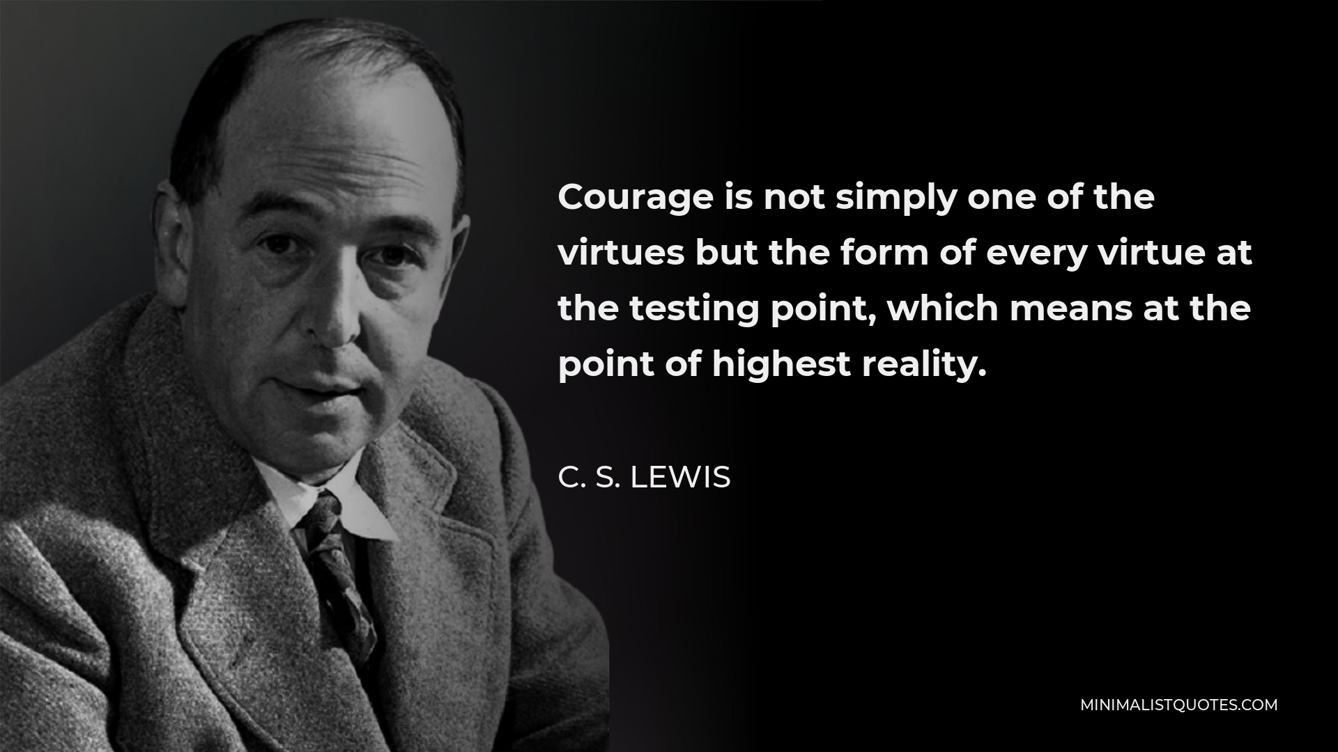 C. S. Lewis Quote - Courage is not simply one of the virtues but the form of every virtue at the testing point, which means at the point of highest reality.