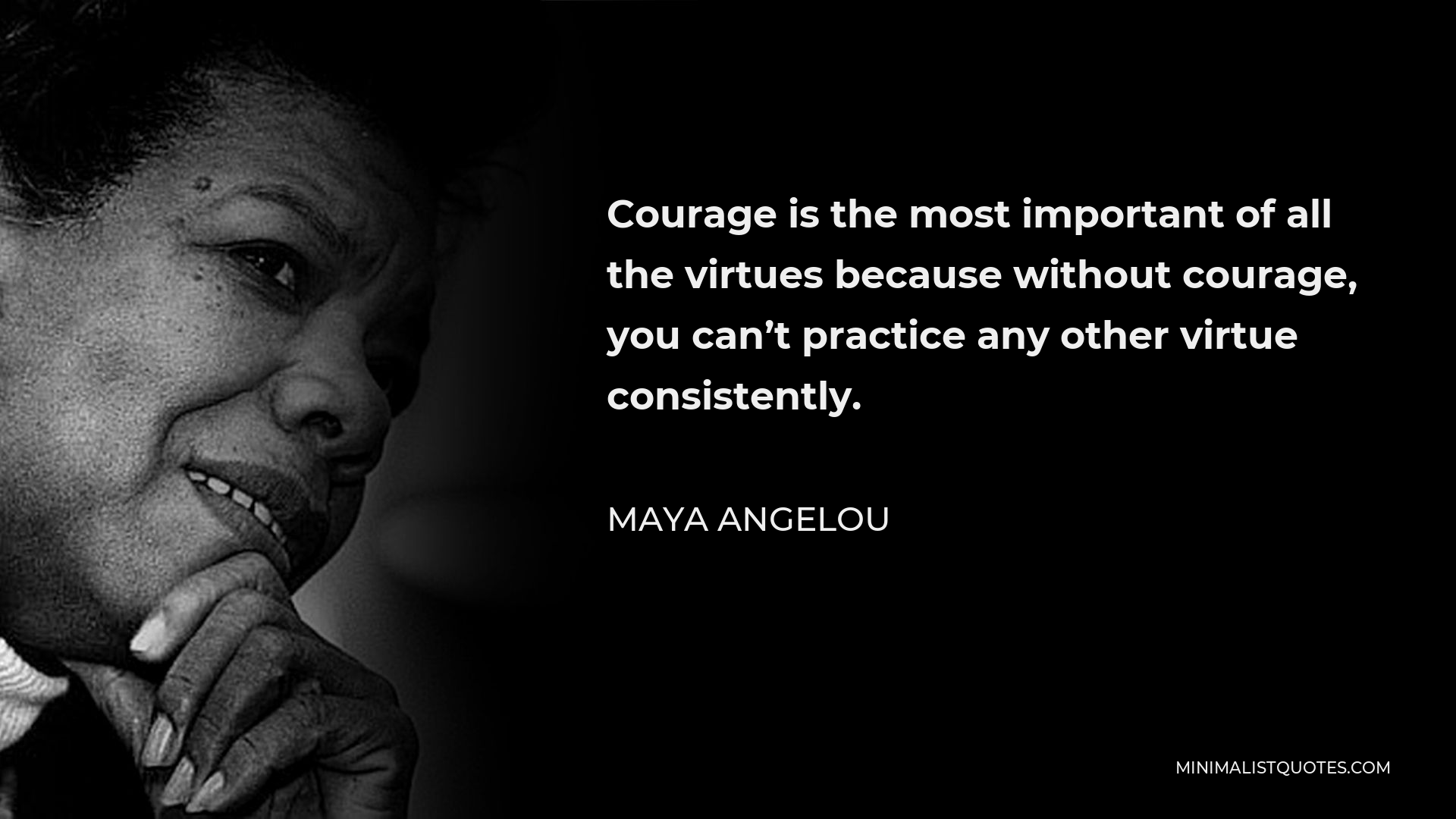 Maya Angelou Quote - Courage is the most important of all the virtues because without courage, you can’t practice any other virtue consistently.