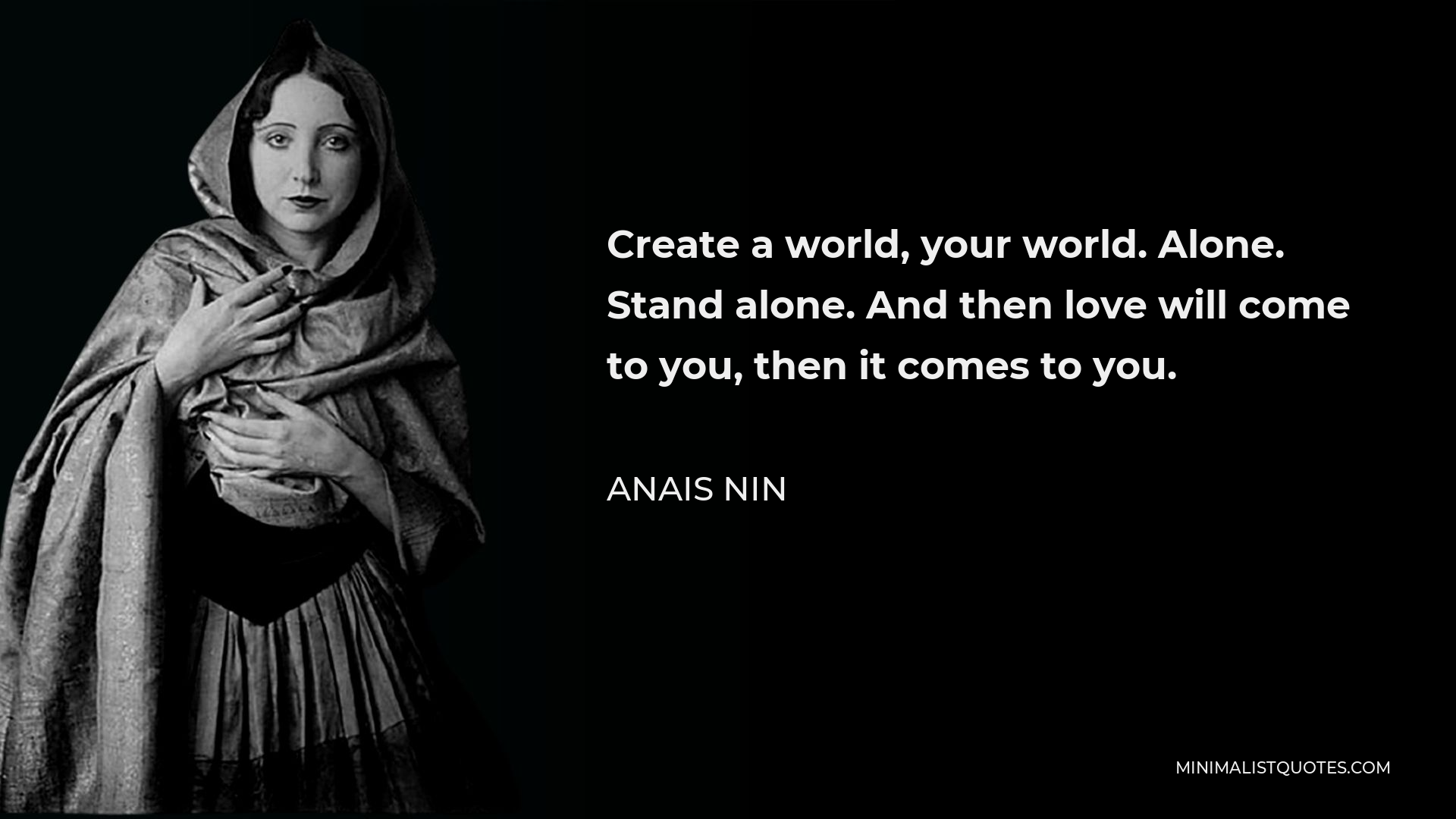 Anais Nin Quote - Create a world, your world. Alone. Stand alone. And then love will come to you, then it comes to you.